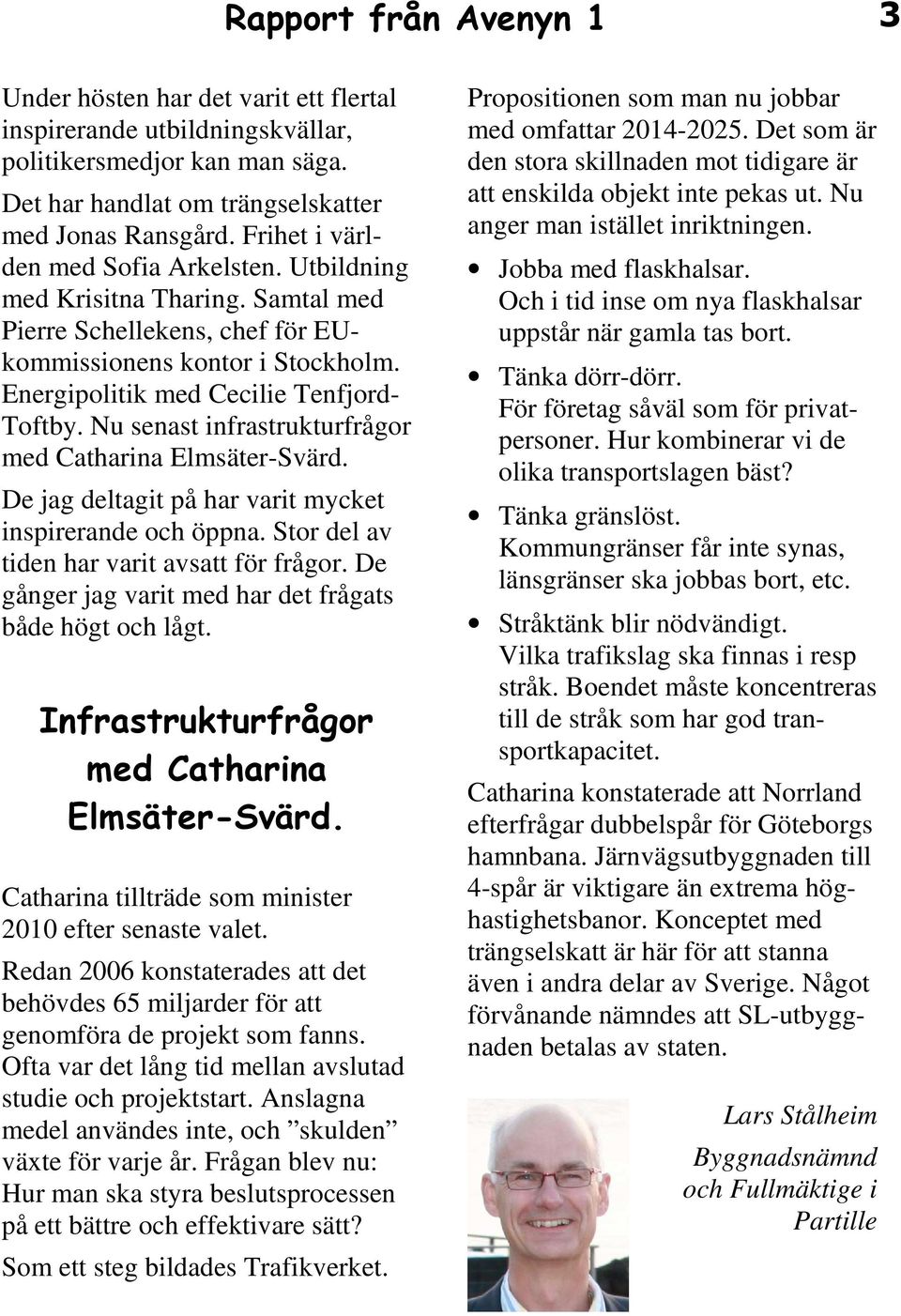 Nu senast infrastrukturfrågor med Catharina Elmsäter-Svärd. De jag deltagit på har varit mycket inspirerande och öppna. Stor del av tiden har varit avsatt för frågor.