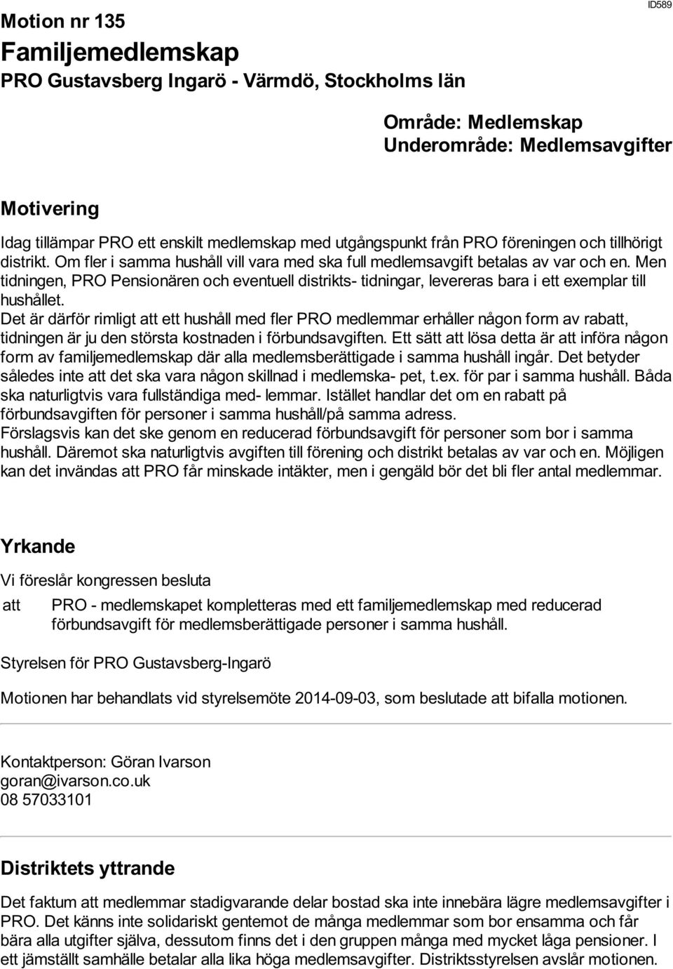 Det är därför rimligt att ett hushåll med fler PRO medlemmar erhåller någon form av rabatt, tidningen är ju den största kostnaden i förbundsavgiften.