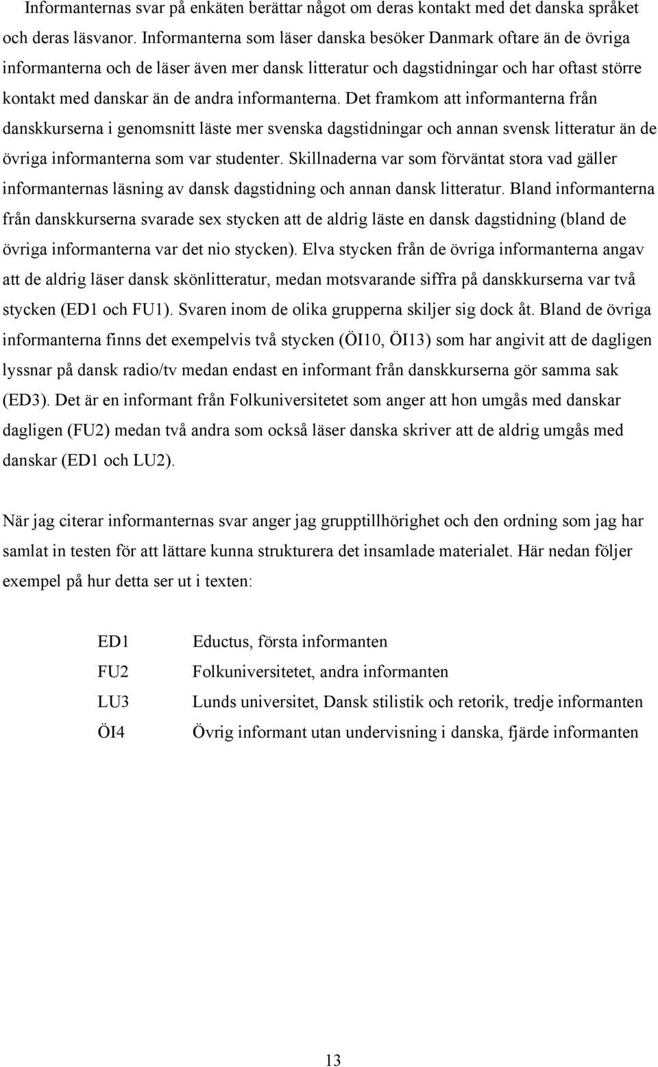 informanterna. Det framkom att informanterna från danskkurserna i genomsnitt läste mer svenska dagstidningar och annan svensk litteratur än de övriga informanterna som var studenter.