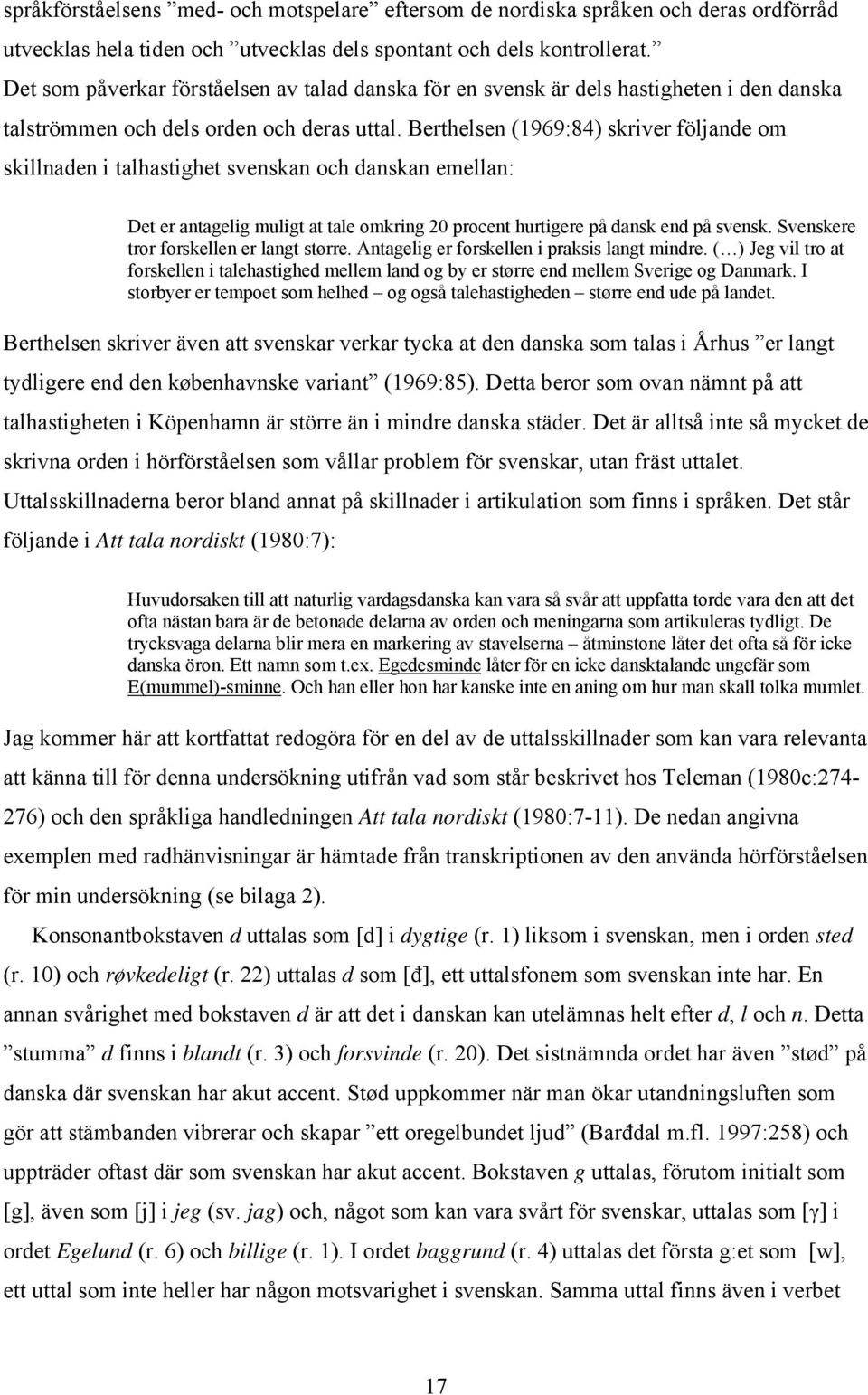 Berthelsen (1969:84) skriver följande om skillnaden i talhastighet svenskan och danskan emellan: Det er antagelig muligt at tale omkring 20 procent hurtigere på dansk end på svensk.