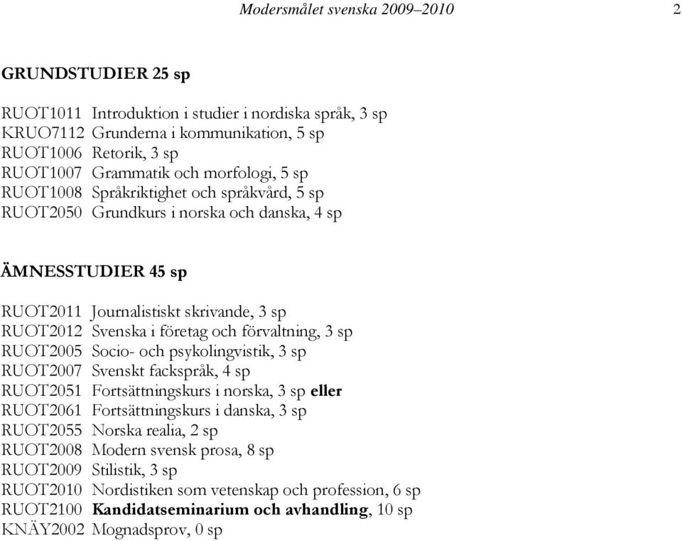 förvaltning, 3 sp RUOT2005 Socio- och psykolingvistik, 3 sp RUOT2007 Svenskt fackspråk, 4 sp RUOT2051 Fortsättningskurs i norska, 3 sp eller RUOT2061 Fortsättningskurs i danska, 3 sp RUOT2055