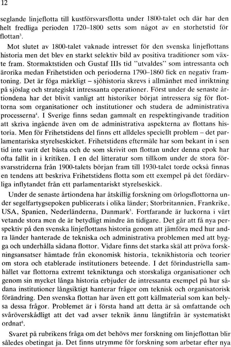 Stormaktstiden och Gustaf IIIs tid "utvaldes" som intressanta och ärorika medan Frihetstiden och perioderna 1790-1860 fick en negativ framtoning.