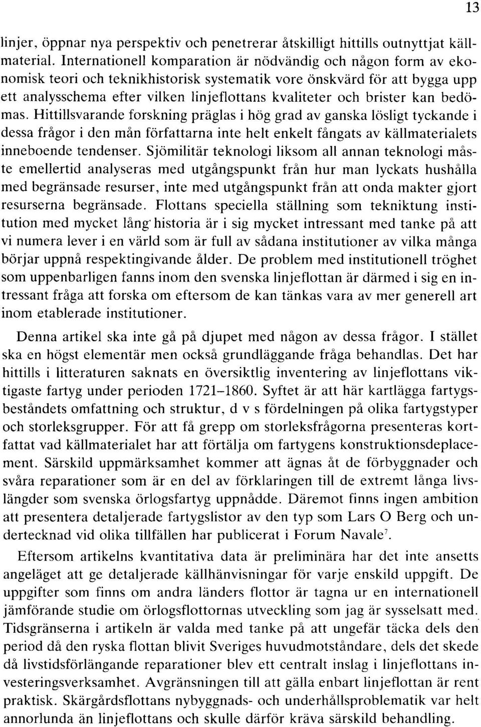 brister kan bedömas. Hittillsvarande forskning präglas i hög grad av ganska lösligt tyckande i dessa frågor i den mån författarna inte helt enkelt fångats av källmaterialets inneboende tendenser.