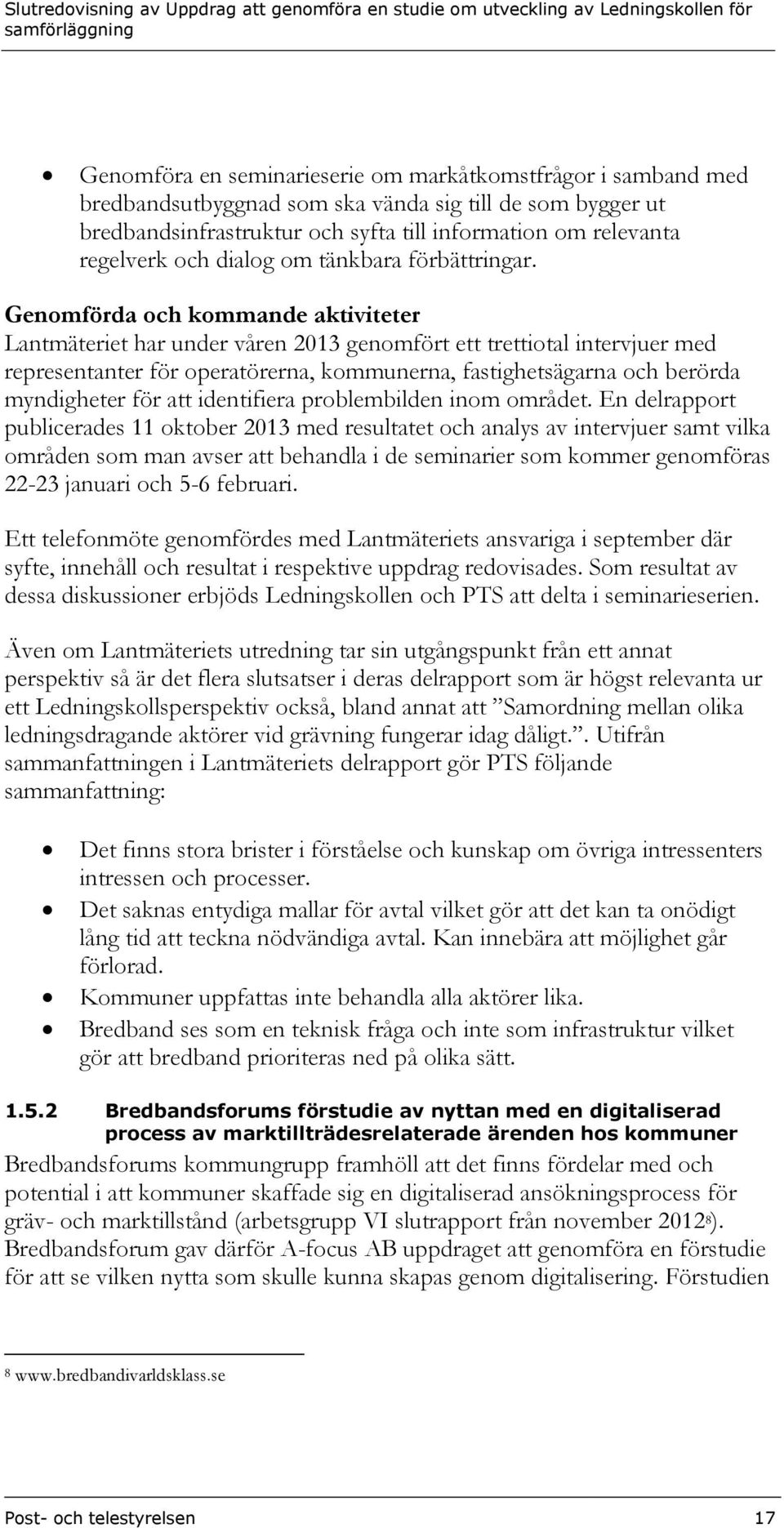 Genomförda och kommande aktiviteter Lantmäteriet har under våren 2013 genomfört ett trettiotal intervjuer med representanter för operatörerna, kommunerna, fastighetsägarna och berörda myndigheter för