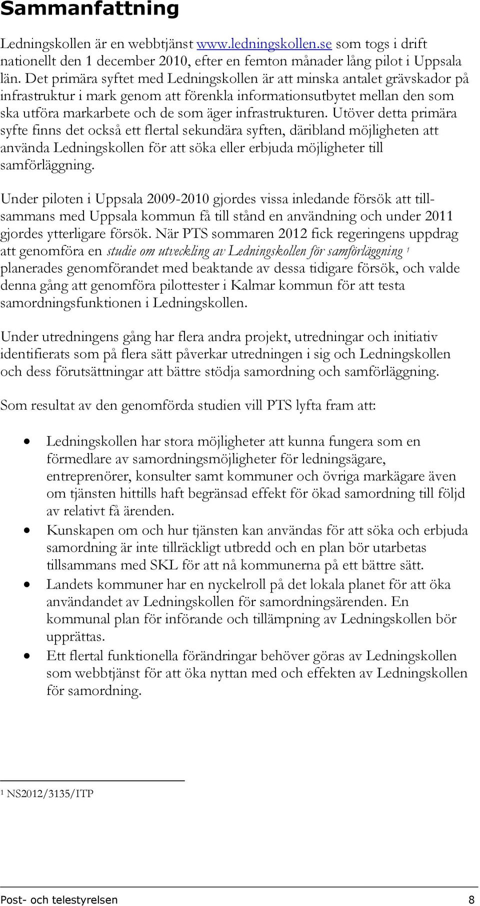 infrastrukturen. Utöver detta primära syfte finns det också ett flertal sekundära syften, däribland möjligheten att använda Ledningskollen för att söka eller erbjuda möjligheter till.