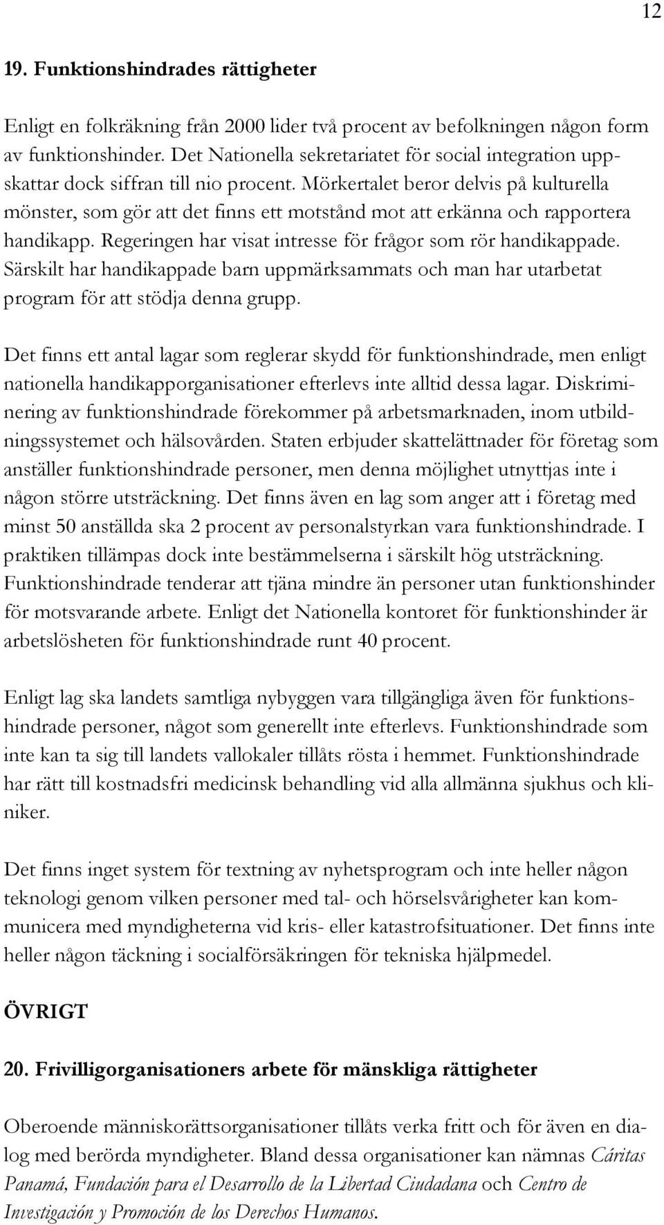 Mörkertalet beror delvis på kulturella mönster, som gör att det finns ett motstånd mot att erkänna och rapportera handikapp. Regeringen har visat intresse för frågor som rör handikappade.