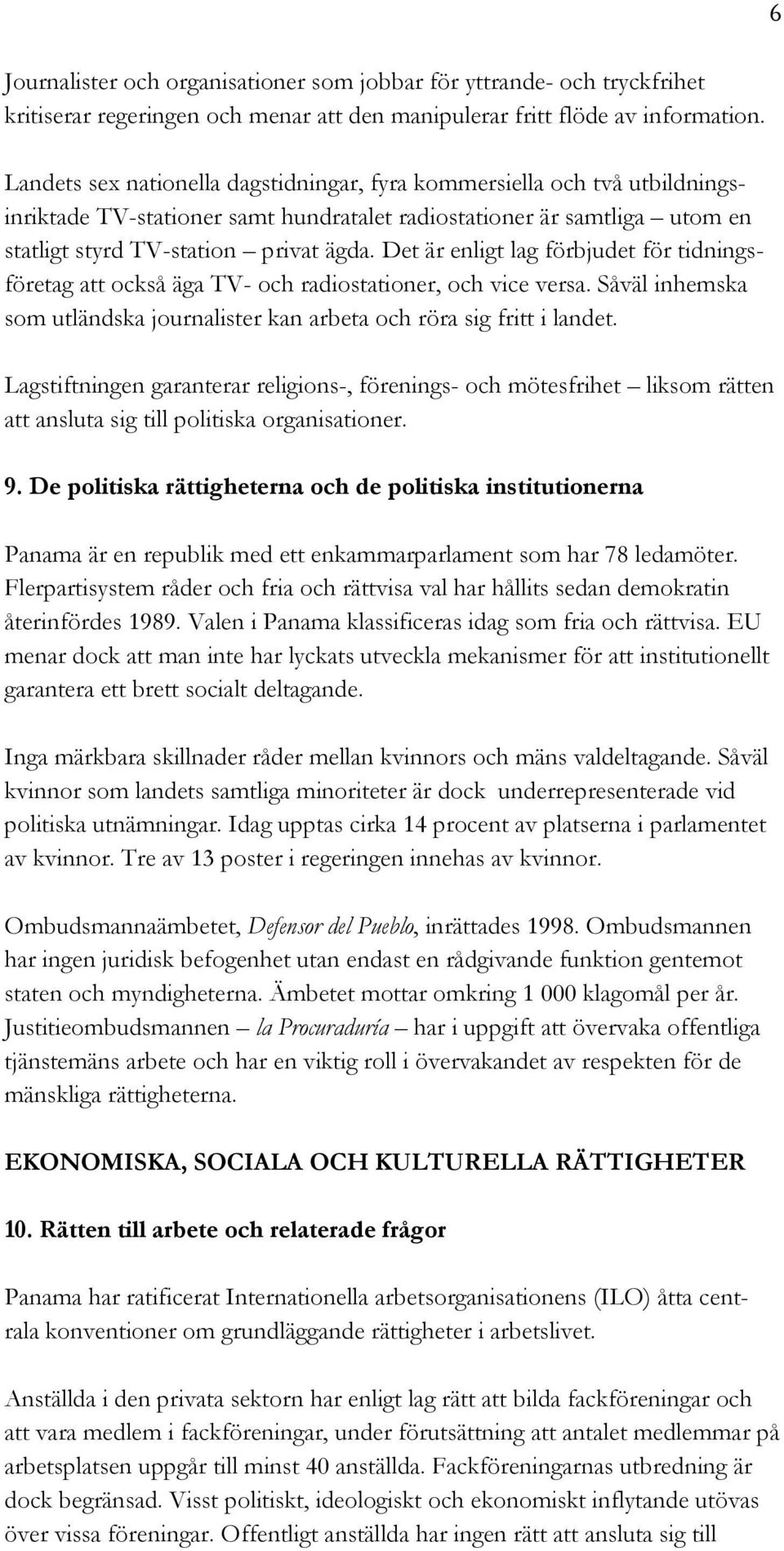 Det är enligt lag förbjudet för tidningsföretag att också äga TV- och radiostationer, och vice versa. Såväl inhemska som utländska journalister kan arbeta och röra sig fritt i landet.