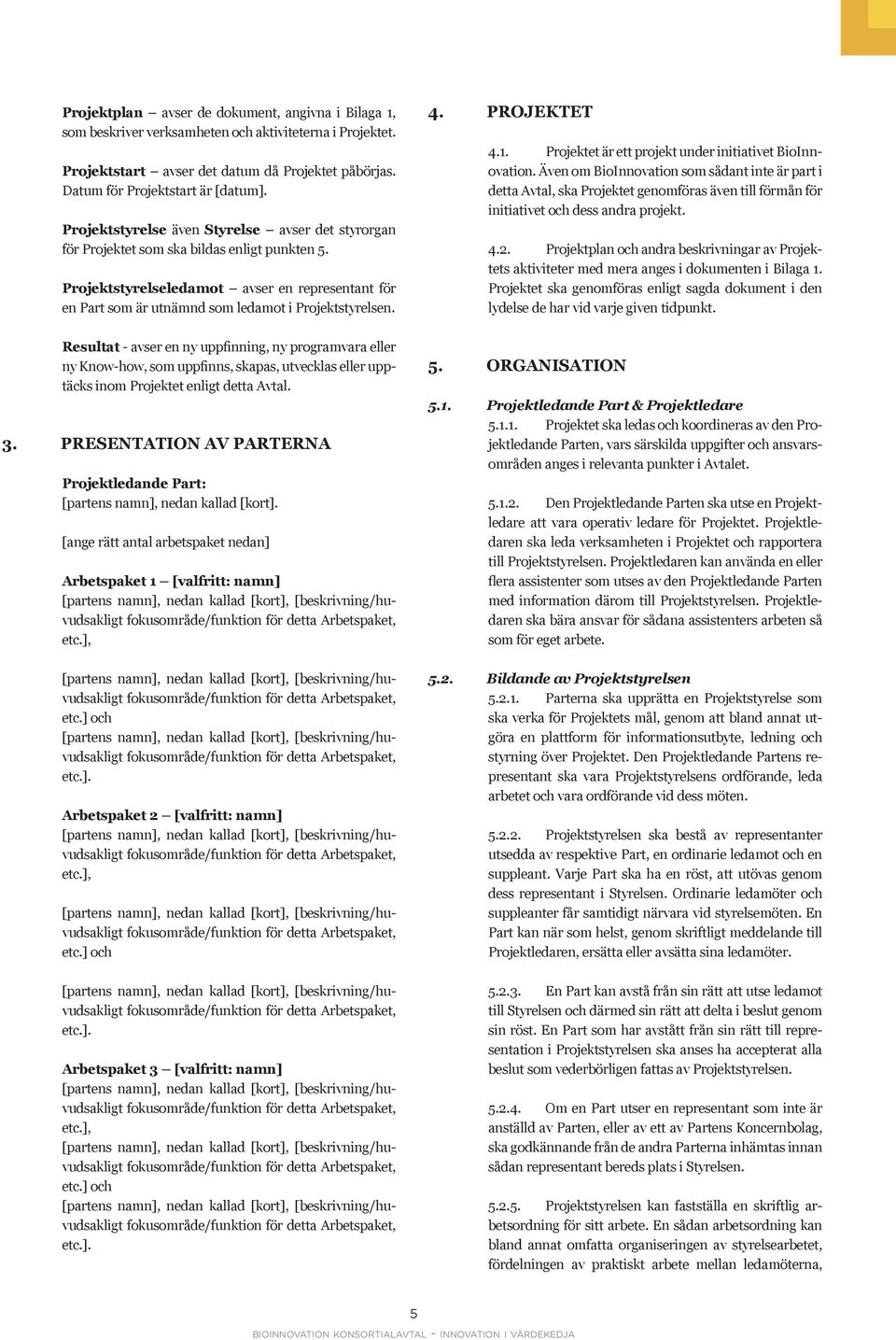 Resultat - avser en ny uppfinning, ny programvara eller ny Know-how, som uppfinns, skapas, utvecklas eller upptäcks inom Projektet enligt detta Avtal. 3.