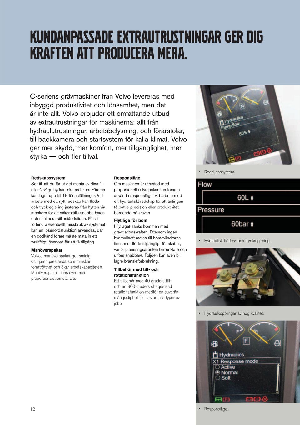 Volvo ger mer skydd, mer komfort, mer tillgänglighet, mer styrka och fl er tillval. Redskapssystem Ser till att du får ut det mesta av dina 1- eller 2-vägs hydrauliska redskap.