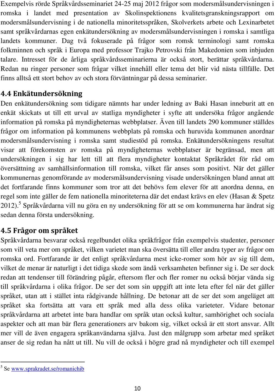 Dag två fokuserade på frågor som romsk terminologi samt romska folkminnen och språk i Europa med professor Trajko Petrovski från Makedonien som inbjuden talare.