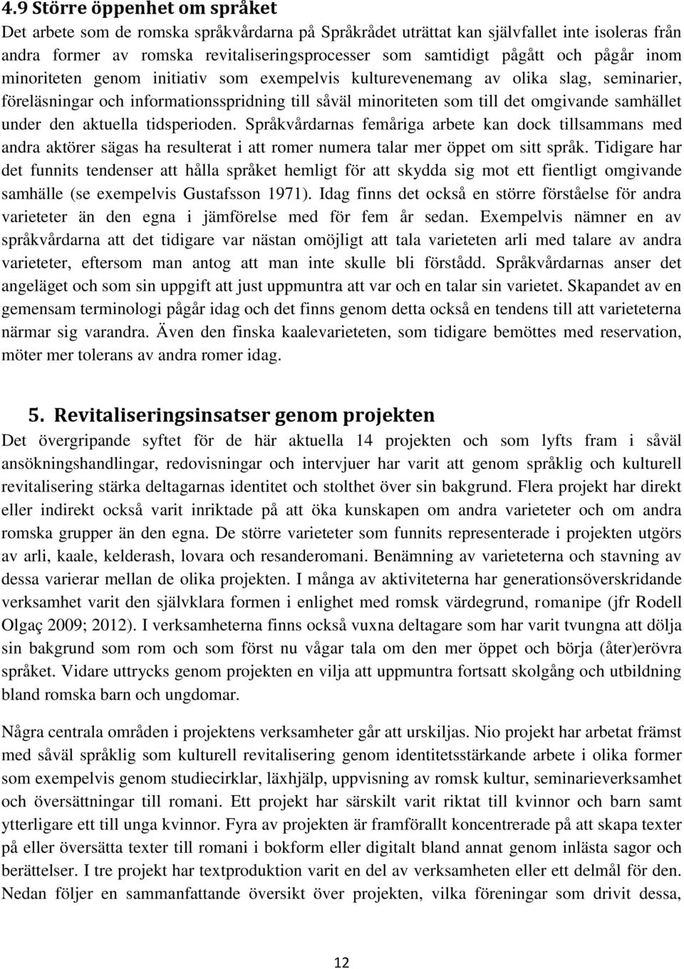 under den aktuella tidsperioden. Språkvårdarnas femåriga arbete kan dock tillsammans med andra aktörer sägas ha resulterat i att romer numera talar mer öppet om sitt språk.