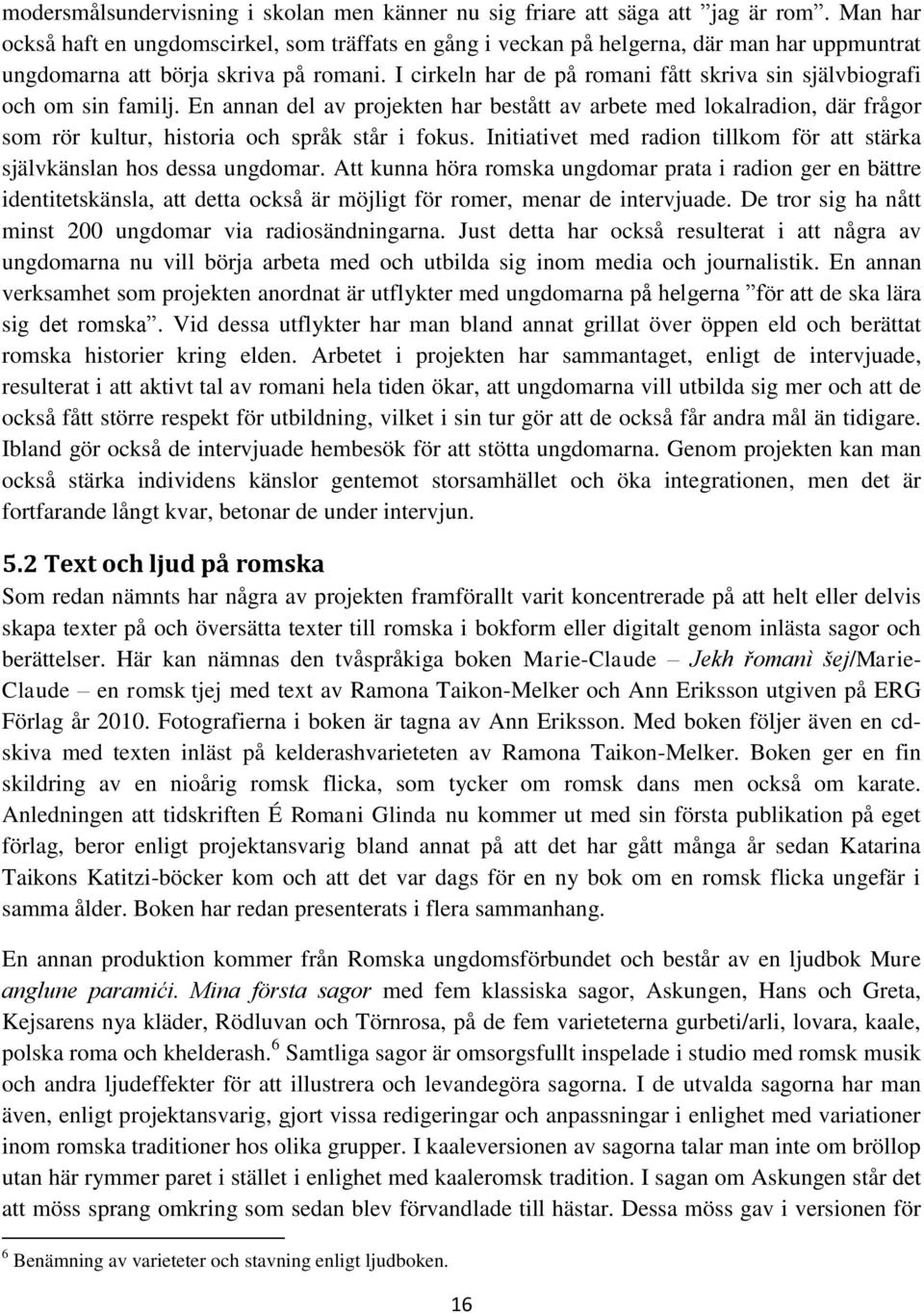 I cirkeln har de på romani fått skriva sin självbiografi och om sin familj. En annan del av projekten har bestått av arbete med lokalradion, där frågor som rör kultur, historia och språk står i fokus.