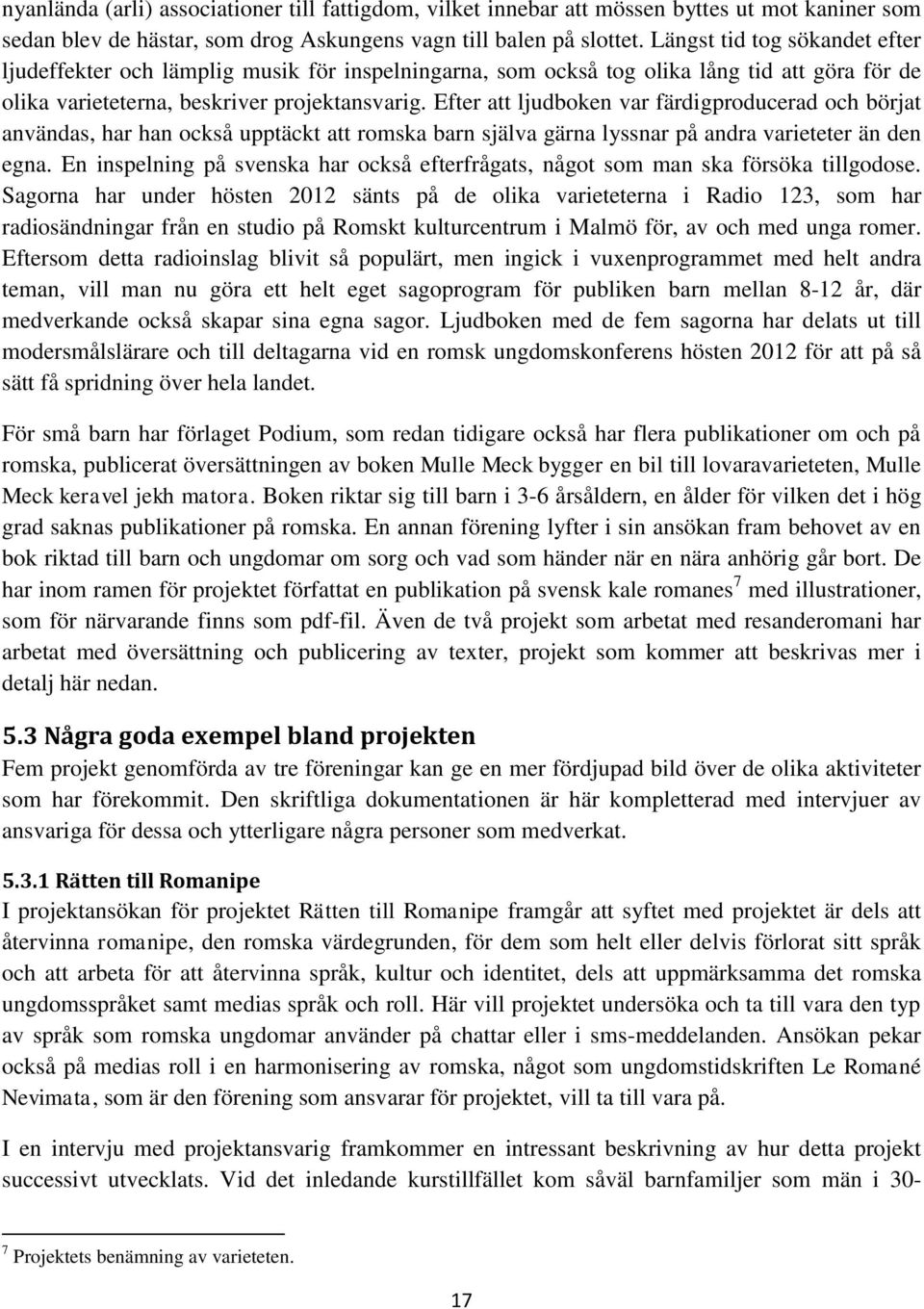 Efter att ljudboken var färdigproducerad och börjat användas, har han också upptäckt att romska barn själva gärna lyssnar på andra varieteter än den egna.