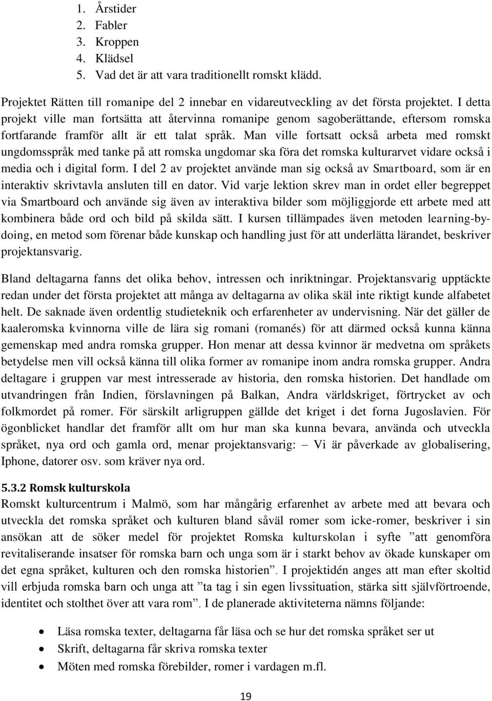 Man ville fortsatt också arbeta med romskt ungdomsspråk med tanke på att romska ungdomar ska föra det romska kulturarvet vidare också i media och i digital form.