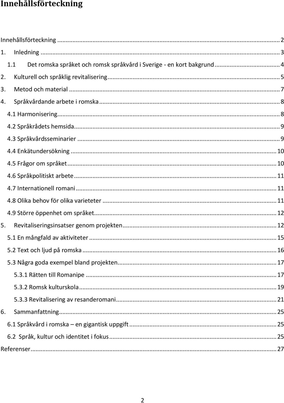 .. 11 4.7 Internationell romani... 11 4.8 Olika behov för olika varieteter... 11 4.9 Större öppenhet om språket... 12 5. Revitaliseringsinsatser genom projekten... 12 5.1 En mångfald av aktiviteter.
