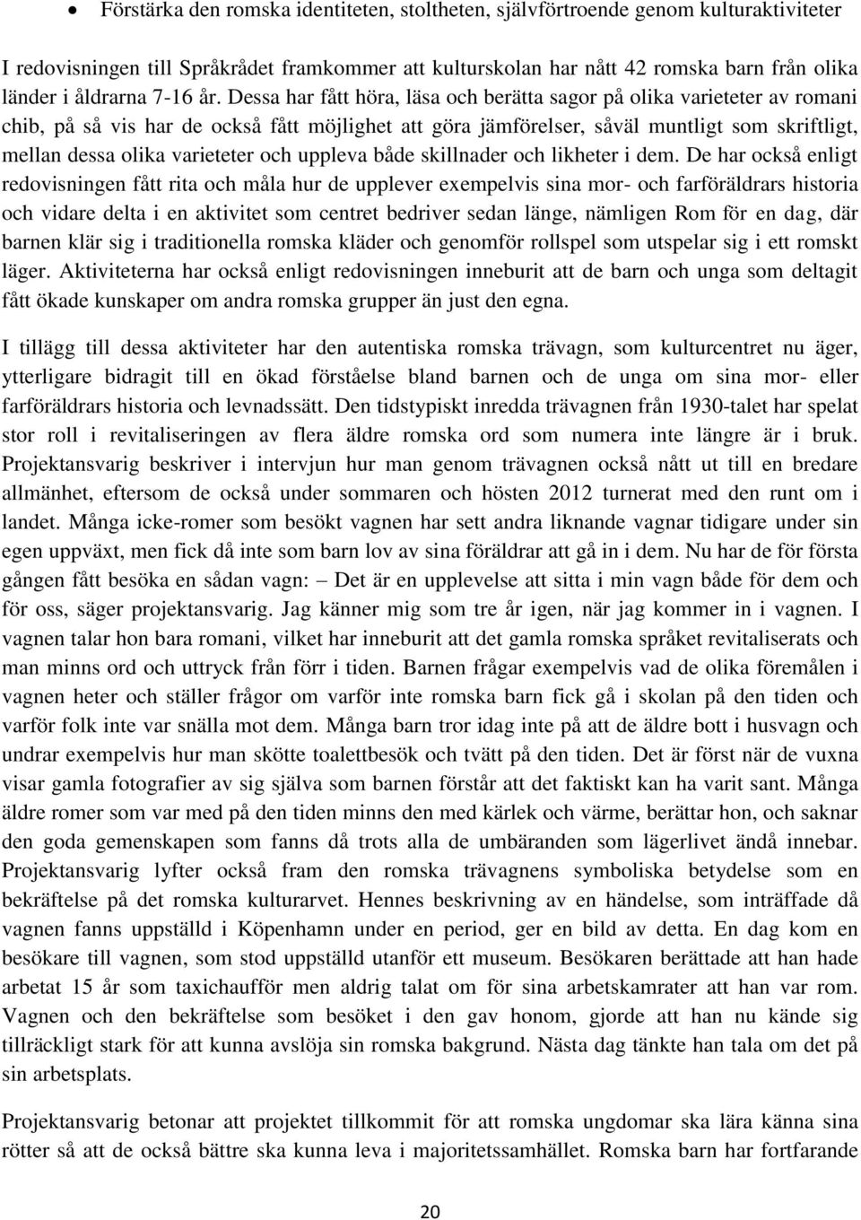 Dessa har fått höra, läsa och berätta sagor på olika varieteter av romani chib, på så vis har de också fått möjlighet att göra jämförelser, såväl muntligt som skriftligt, mellan dessa olika