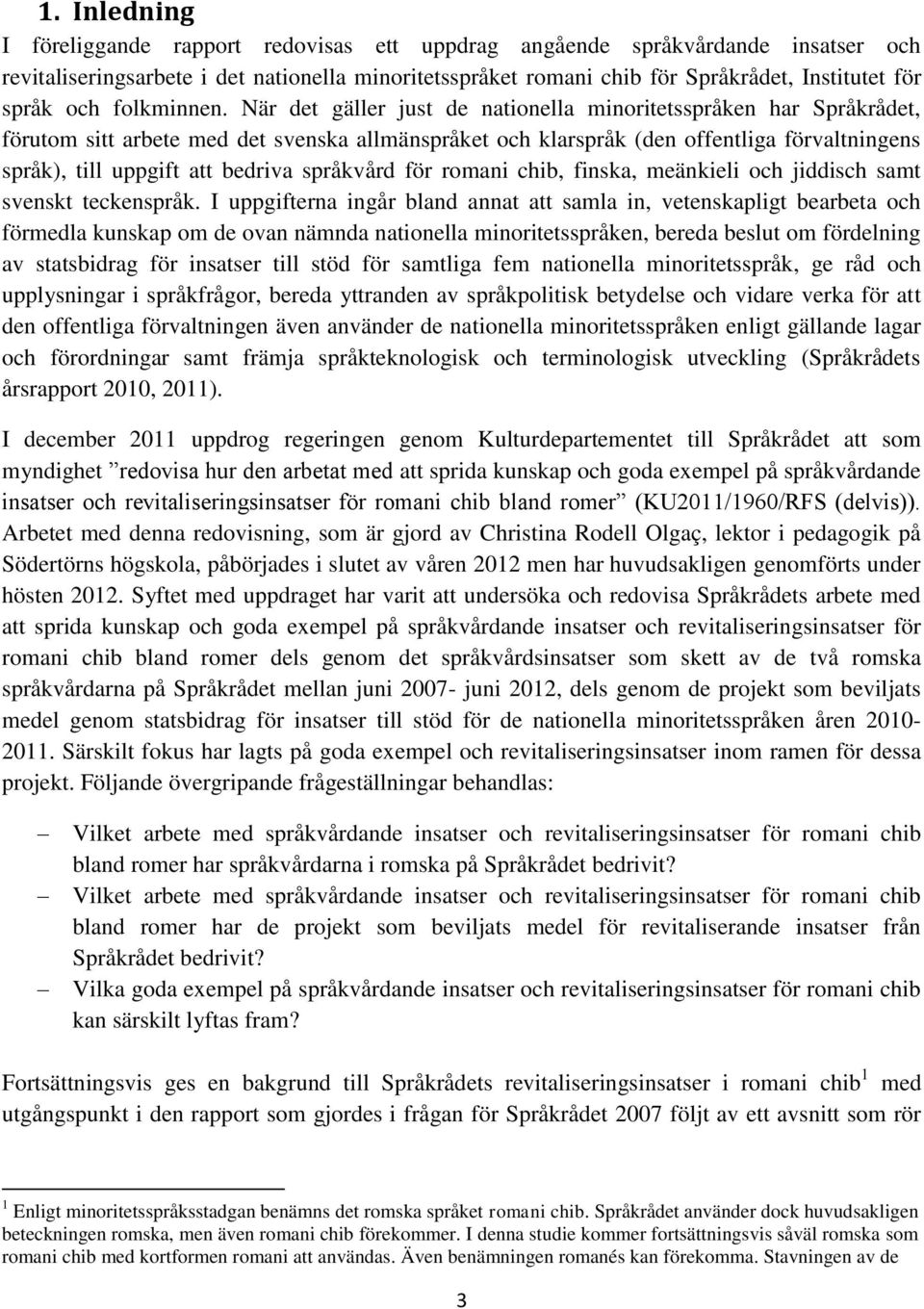 När det gäller just de nationella minoritetsspråken har Språkrådet, förutom sitt arbete med det svenska allmänspråket och klarspråk (den offentliga förvaltningens språk), till uppgift att bedriva