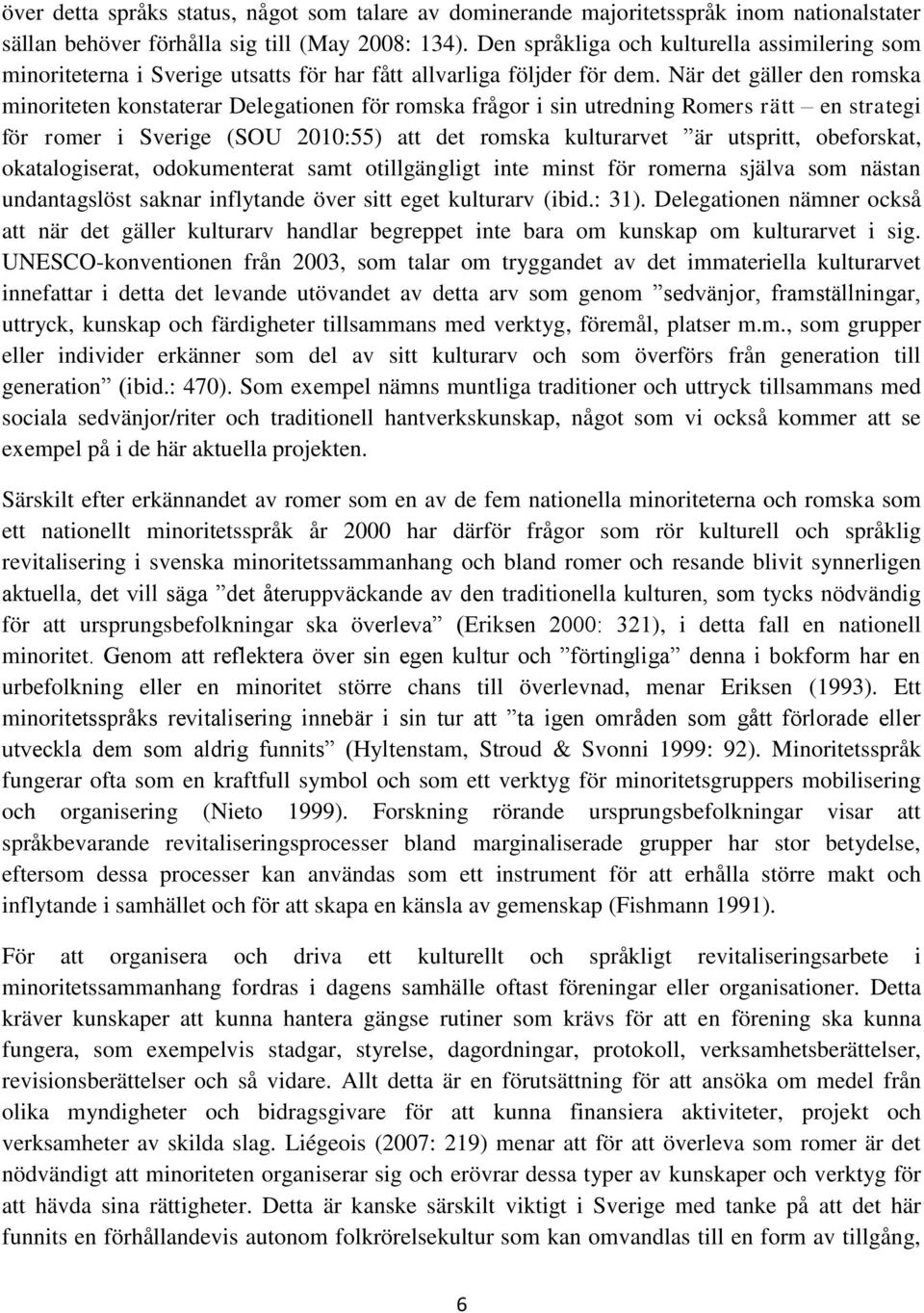 När det gäller den romska minoriteten konstaterar Delegationen för romska frågor i sin utredning Romers rätt en strategi för romer i Sverige (SOU 2010:55) att det romska kulturarvet är utspritt,