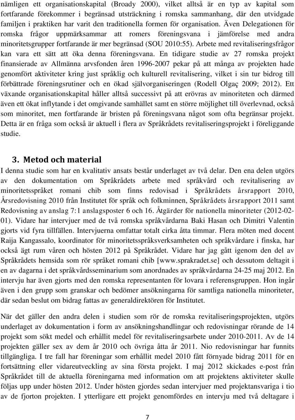 Även Delegationen för romska frågor uppmärksammar att romers föreningsvana i jämförelse med andra minoritetsgrupper fortfarande är mer begränsad (SOU 2010:55).