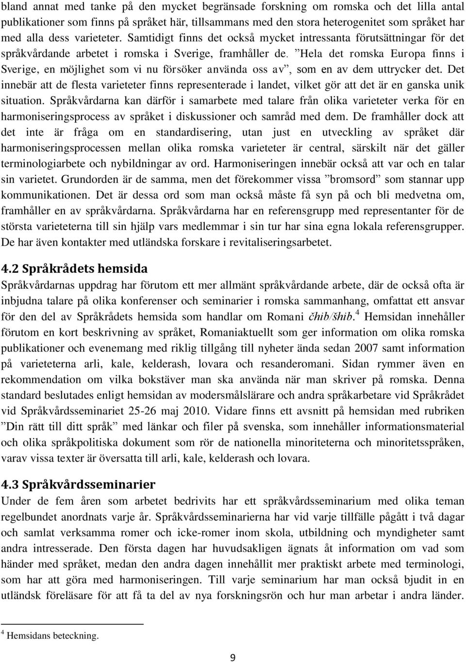Hela det romska Europa finns i Sverige, en möjlighet som vi nu försöker använda oss av, som en av dem uttrycker det.