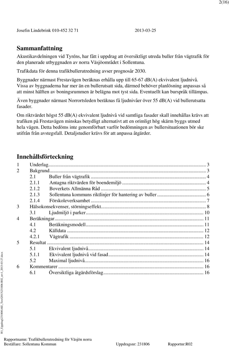 Vissa av byggnaderna har mer än en bullerutsatt sida, därmed behöver planlösning anpassas så att minst hälften av boningsrummen är belägna mot tyst sida. Eventuellt kan burspråk tillämpas.