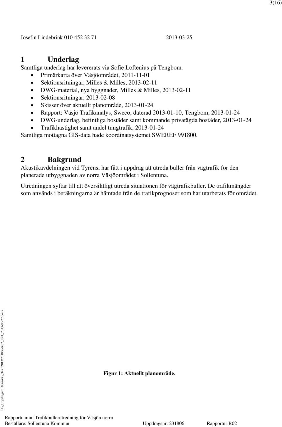 planområde, 2013-01-24 Rapport: Väsjö Trafikanalys, Sweco, daterad 2013-01-10, Tengbom, 2013-01-24 DWG-underlag, befintliga bostäder samt kommande privatägda bostäder, 2013-01-24 Trafikhastighet samt