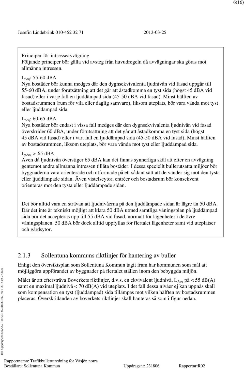 fasad) eller i varje fall en ljuddämpad sida (45-50 dba vid fasad). Minst hälften av bostadsrummen (rum för vila eller daglig samvaro), liksom uteplats, bör vara vända mot tyst eller ljuddämpad sida.