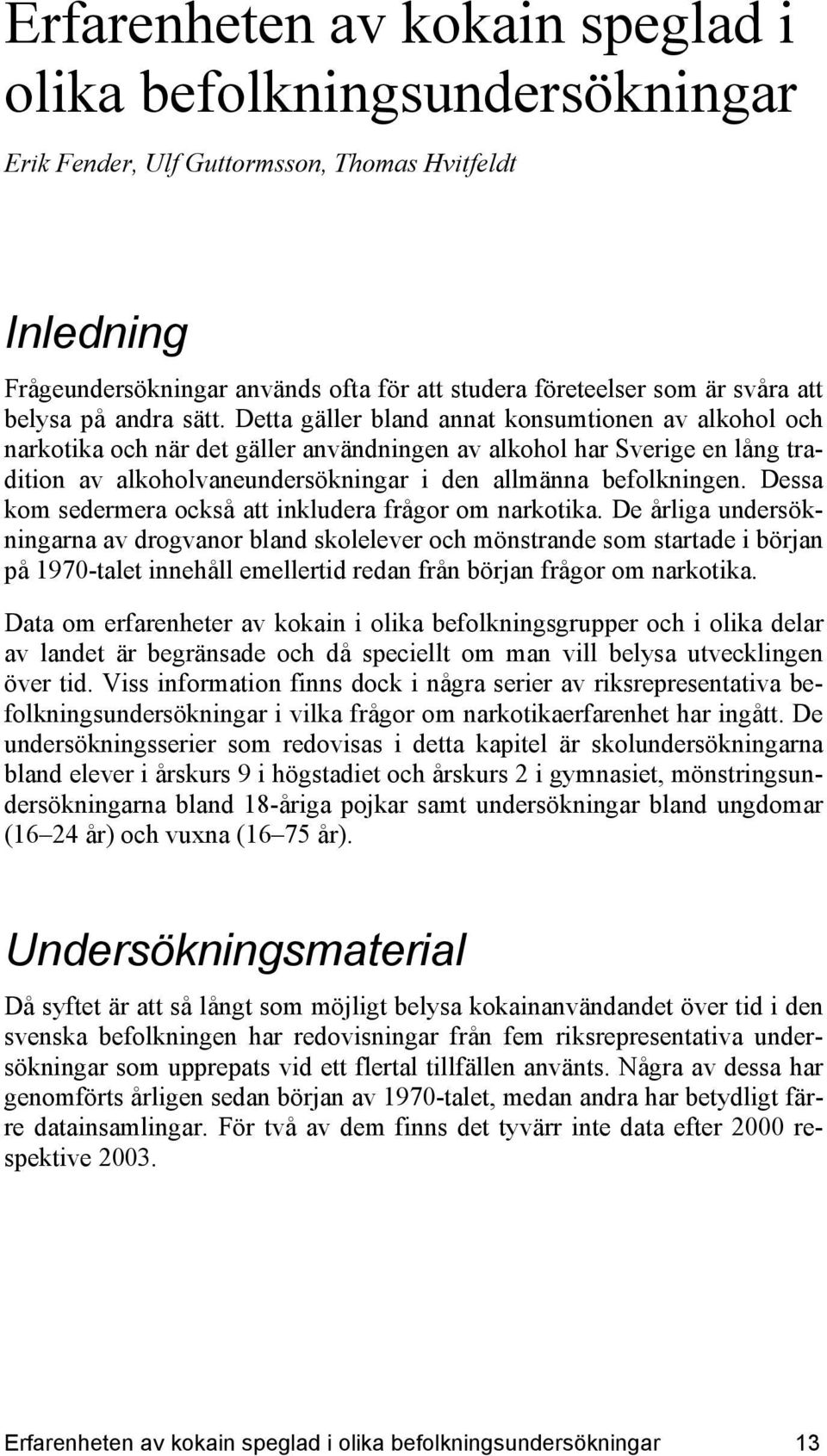 Detta gäller bland annat konsumtionen av alkohol och narkotika och när det gäller användningen av alkohol har Sverige en lång tradition av alkoholvaneundersökningar i den allmänna befolkningen.