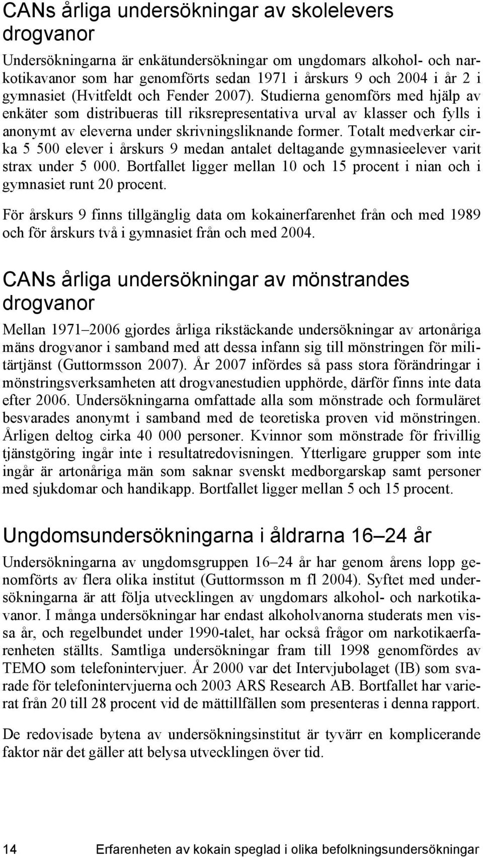 Studierna genomförs med hjälp av enkäter som distribueras till riksrepresentativa urval av klasser och fylls i anonymt av eleverna under skrivningsliknande former.