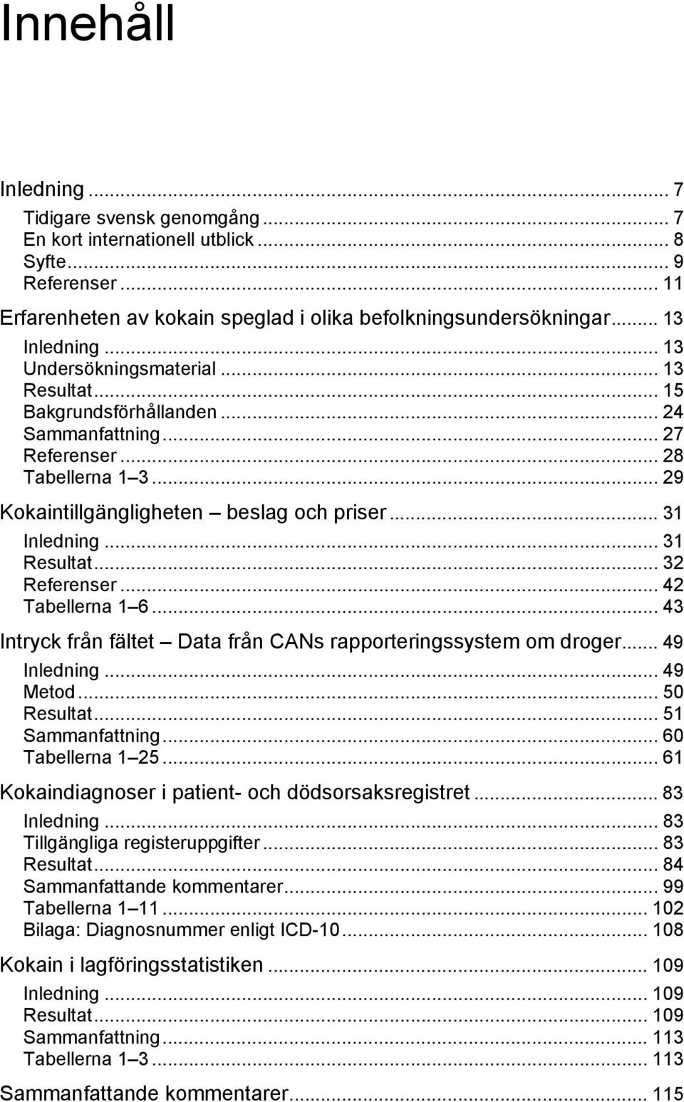 .. 31 Resultat... 32 Referenser... 42 Tabellerna 1 6... 43 Intryck från fältet Data från CANs rapporteringssystem om droger... 49 Inledning... 49 Metod... 50 Resultat... 51 Sammanfattning.