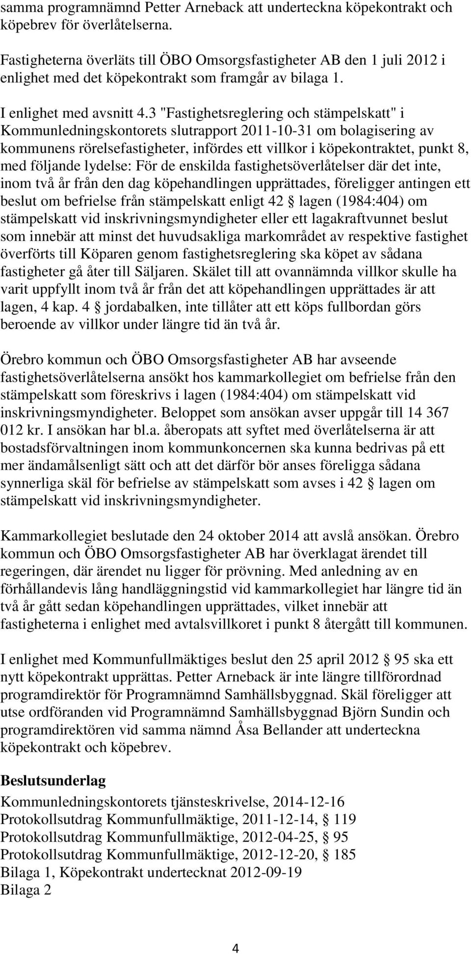 3 "Fastighetsreglering och stämpelskatt" i Kommunledningskontorets slutrapport 2011-10-31 om bolagisering av kommunens rörelsefastigheter, infördes ett villkor i köpekontraktet, punkt 8, med följande