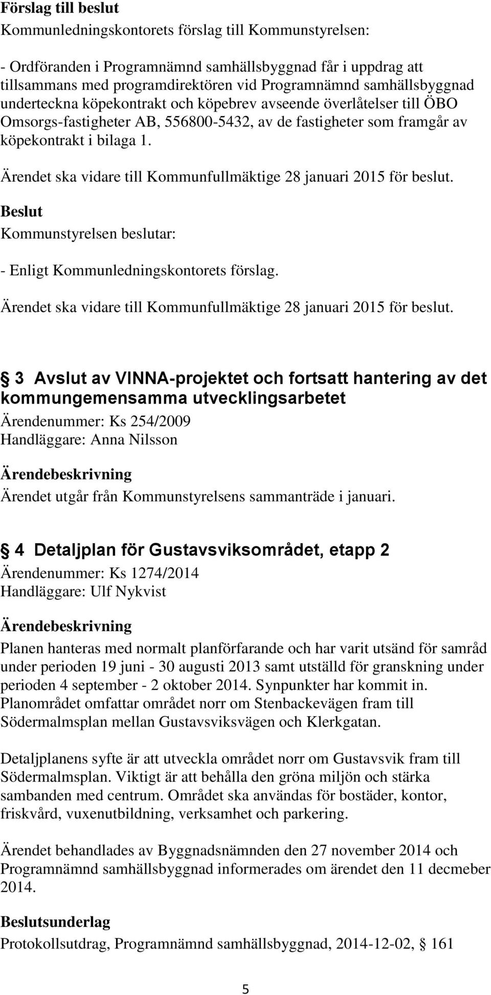 - Enligt Kommunledningskontorets förslag. Ärendet ska vidare till Kommunfullmäktige 28 januari 2015 för beslut.