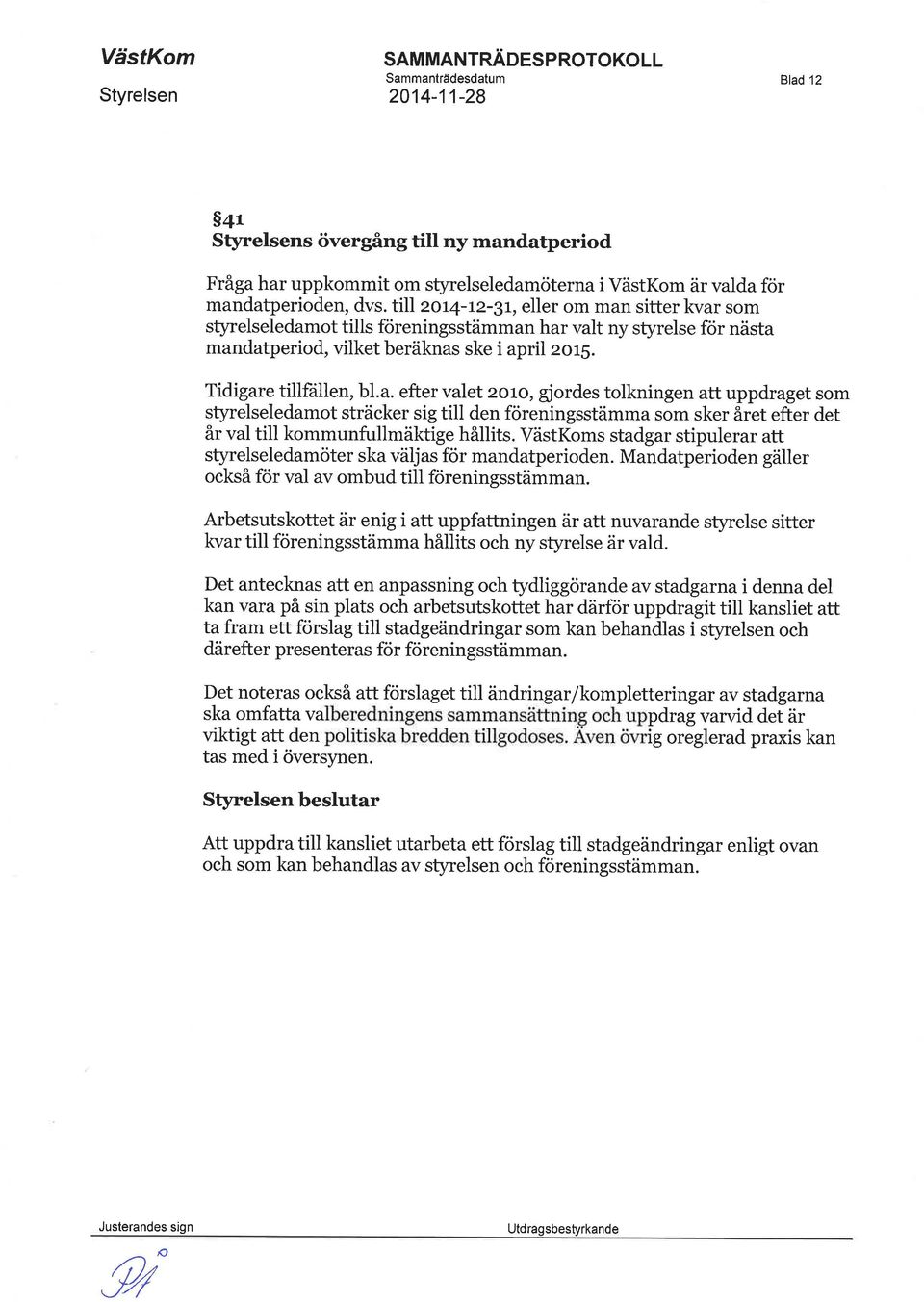 sitter kvar som styrelseledamot tills föreningsstämman har valt ny styrelse för nästa mandatperiod, vilket beräknas ske i april 2o1S. Tidigare tillfállen, bl.a. efter valet 2oro, gjordes tolkningen att uppdraget som styrelseledamot sträcker sig till den föreningsstämma som sker året efter det år val till kommunfullmäktige hållits.