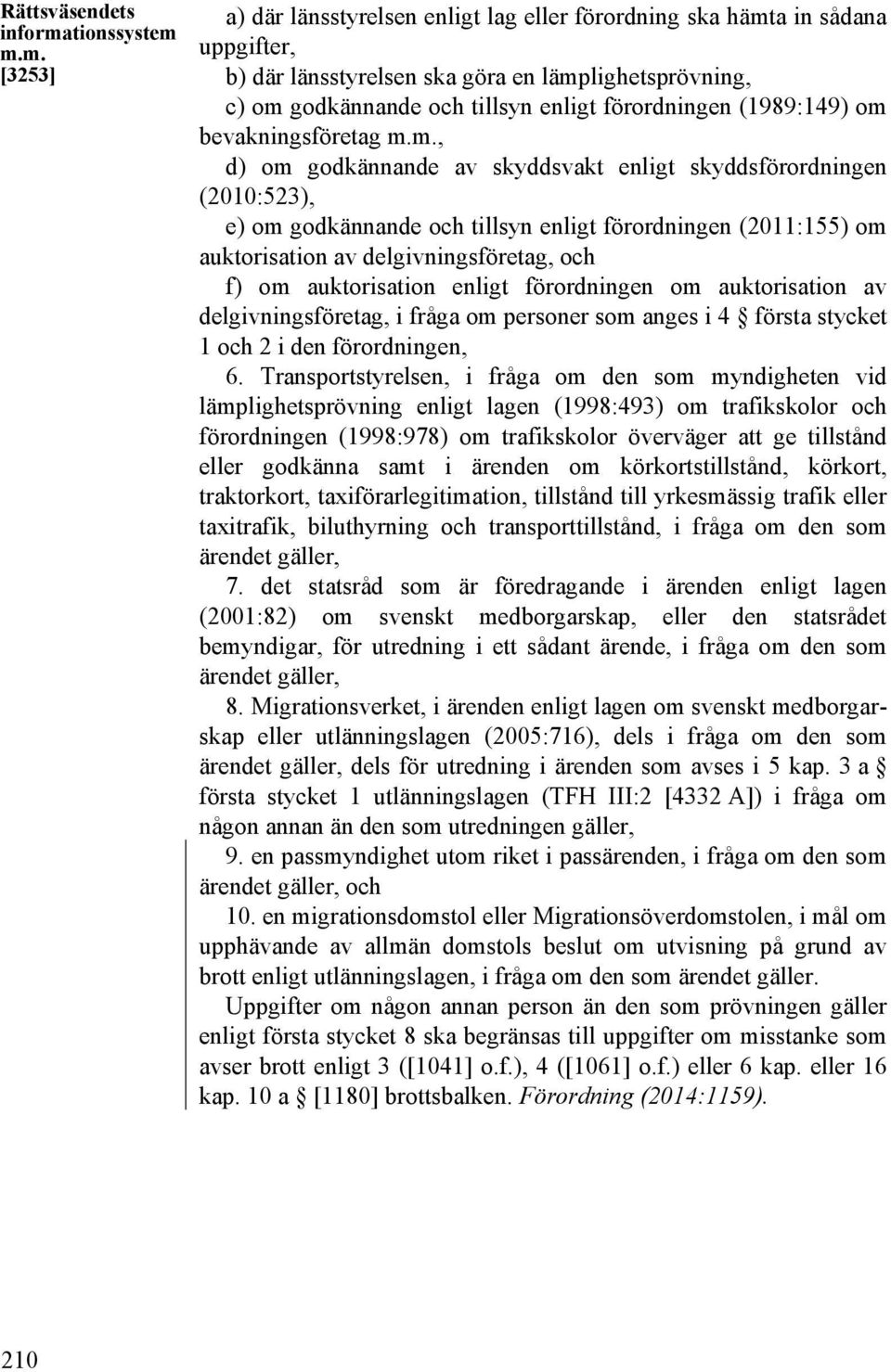 m.m. [3253] a) där länsstyrelsen enligt lag eller förordning ska hämta in sådana uppgifter, b) där länsstyrelsen ska göra en lämplighetsprövning, c) om godkännande och tillsyn enligt förordningen