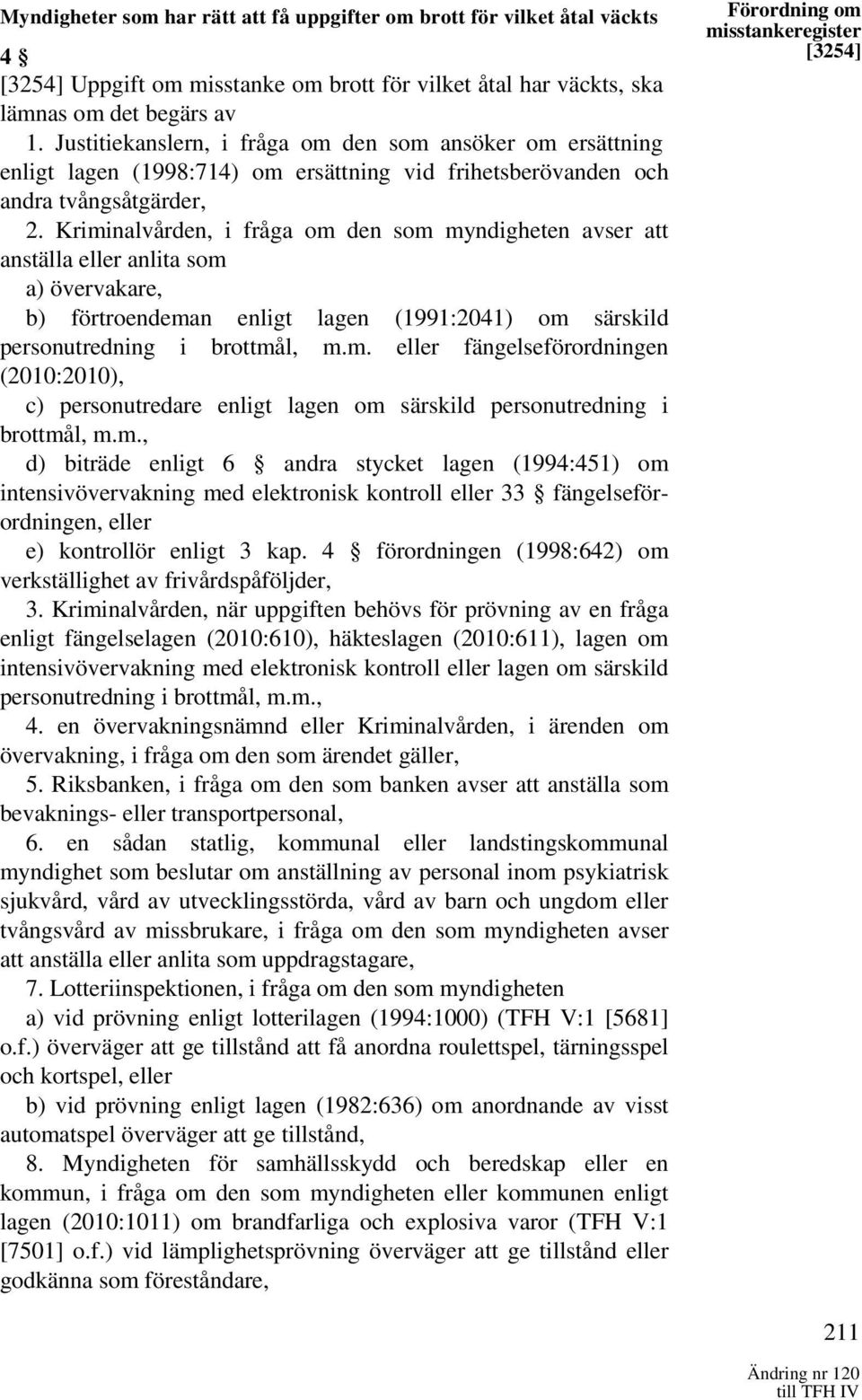 Kriminalvården, i fråga om den som myndigheten avser att anställa eller anlita som a) övervakare, b) förtroendeman enligt lagen (1991:2041) om särskild personutredning i brottmål, m.m. eller fängelseförordningen (2010:2010), c) personutredare enligt lagen om särskild personutredning i brottmål, m.