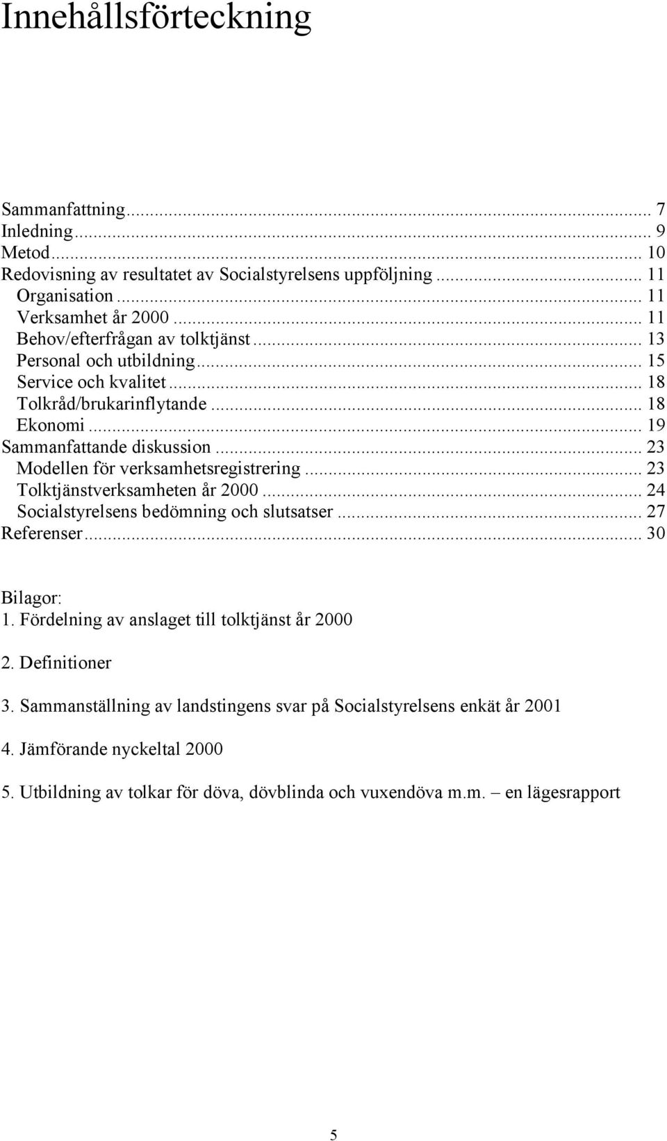 .. 23 Modellen för verksamhetsregistrering... 23 Tolktjänstverksamheten år 2000... 24 Socialstyrelsens bedömning och slutsatser... 27 Referenser... 30 Bilagor: 1.