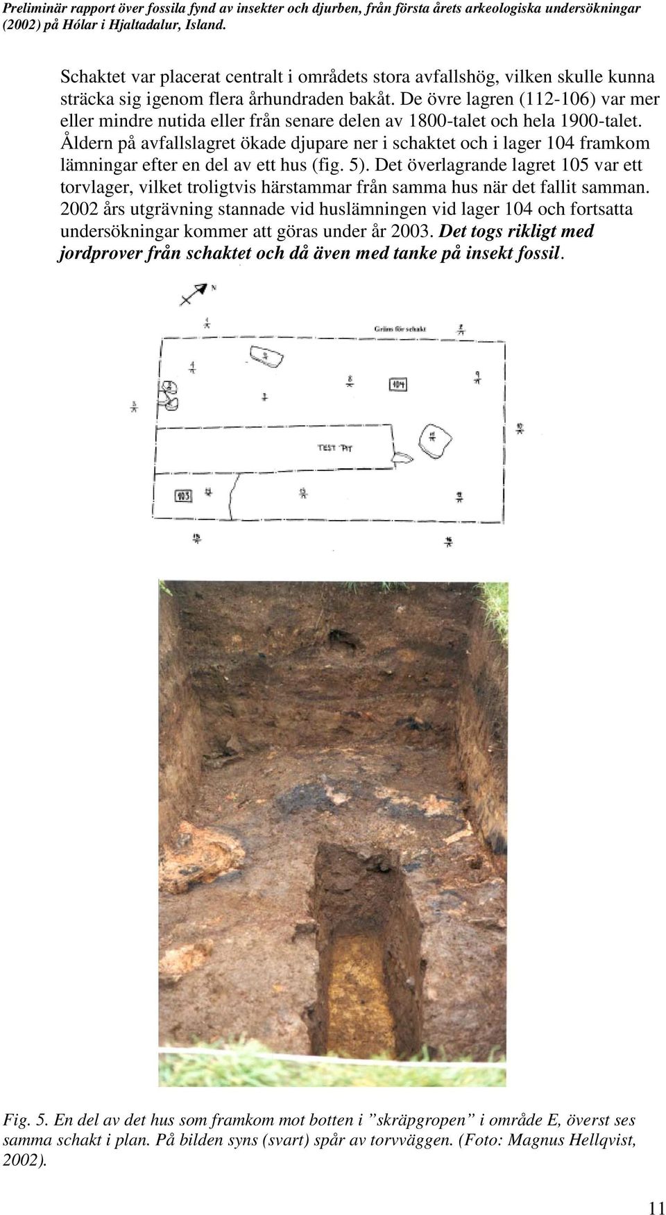 Åldern på avfallslagret ökade djupare ner i schaktet och i lager 104 framkom lämningar efter en del av ett hus (fig. 5).