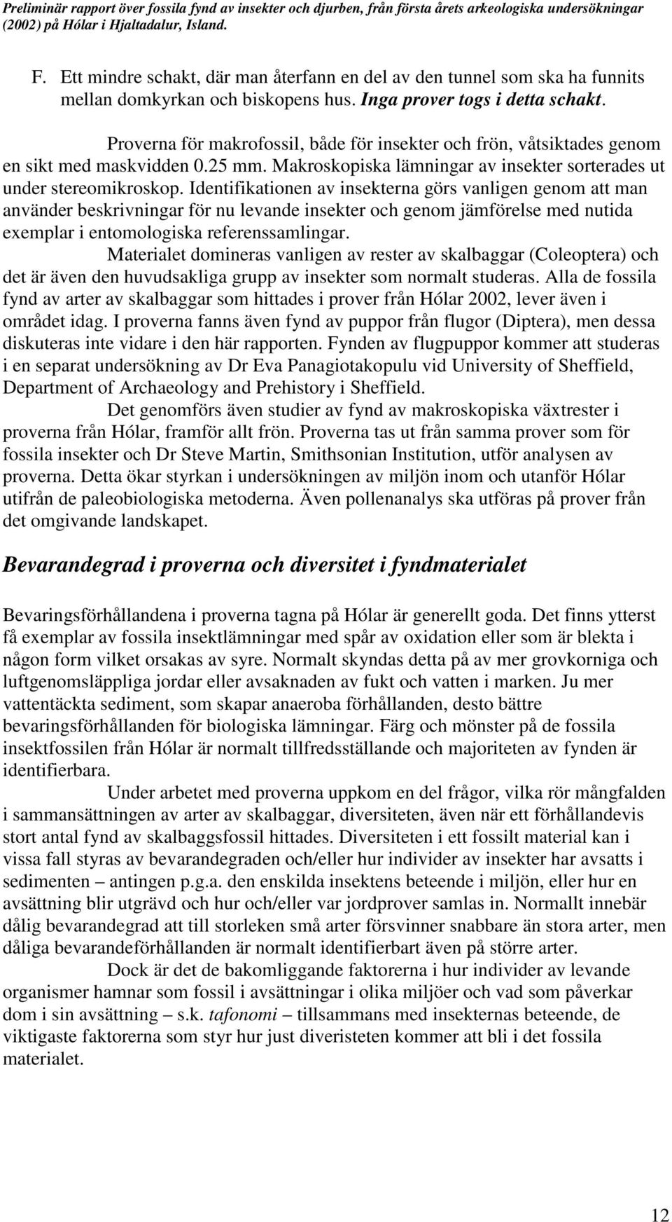 Identifikationen av insekterna görs vanligen genom att man använder beskrivningar för nu levande insekter och genom jämförelse med nutida exemplar i entomologiska referenssamlingar.