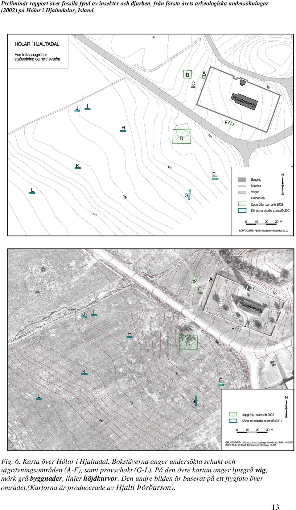 02 B C A 160 Hóladómkirkja J I H F D 155 K 150 E L 145 G N 140 Uppgröftur sumarið 2002 Könnunarskurðir sumarið 2001 0 10 20 30 M GRUNNMYND: Loftmynd Landmælinga Íslands frá 1994 nr N0071 KORTAGERÐ: