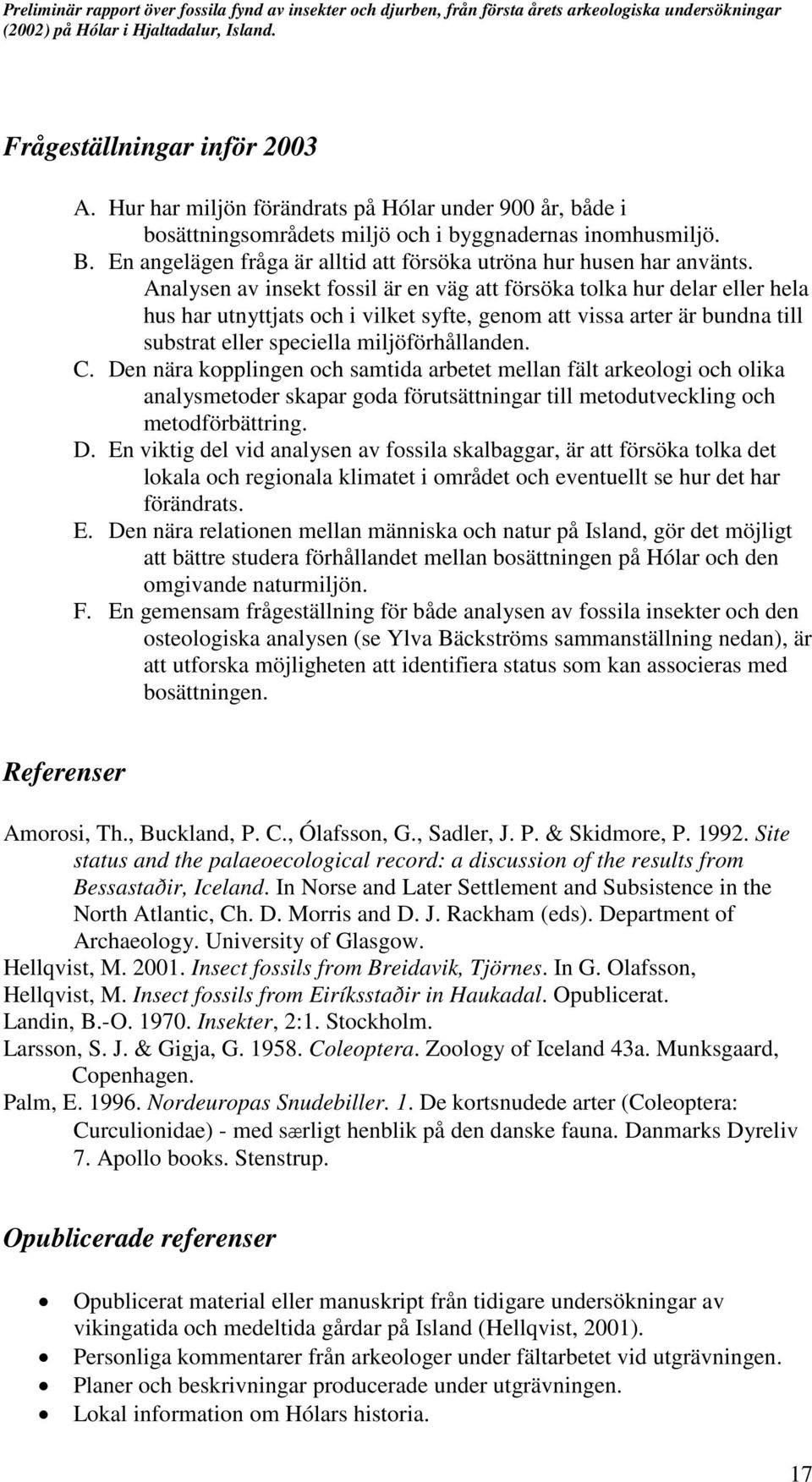 Analysen av insekt fossil är en väg att försöka tolka hur delar eller hela hus har utnyttjats och i vilket syfte, genom att vissa arter är bundna till substrat eller speciella miljöförhållanden. C.