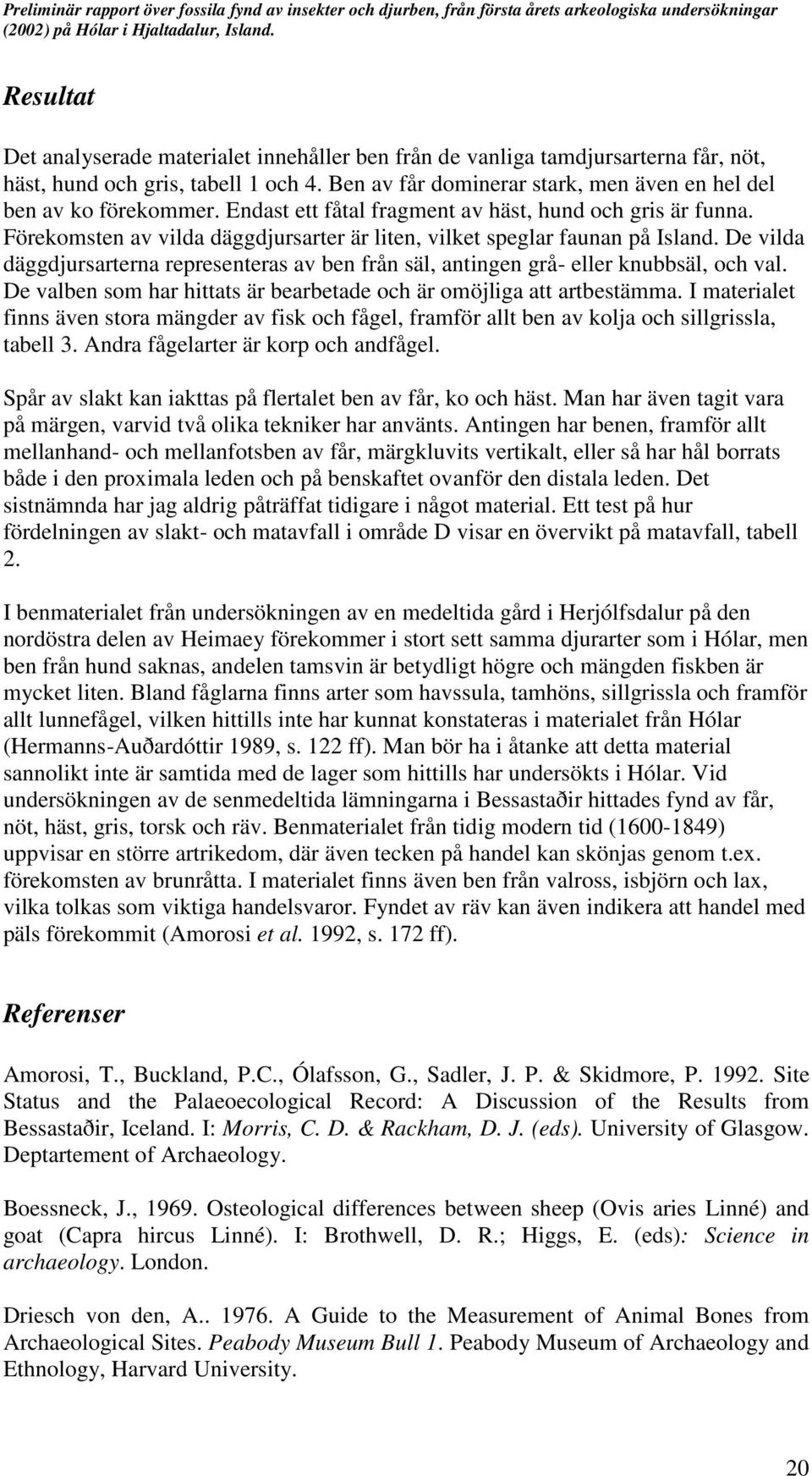 De vilda däggdjursarterna representeras av ben från säl, antingen grå- eller knubbsäl, och val. De valben som har hittats är bearbetade och är omöjliga att artbestämma.