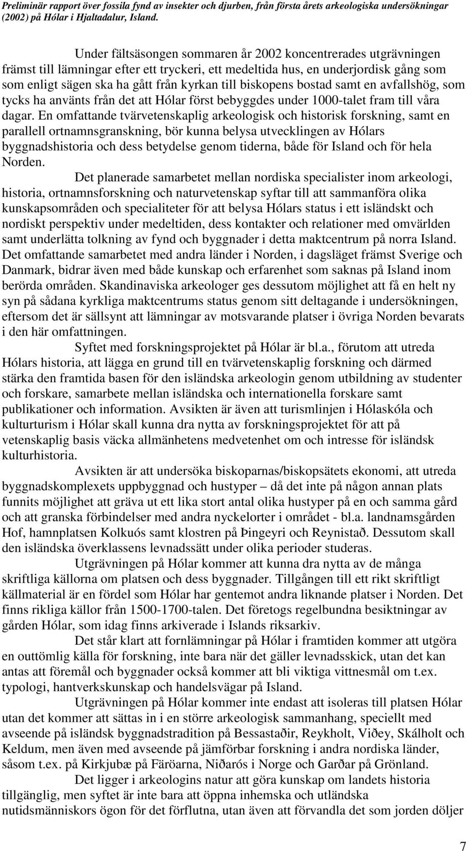 En omfattande tvärvetenskaplig arkeologisk och historisk forskning, samt en parallell ortnamnsgranskning, bör kunna belysa utvecklingen av Hólars byggnadshistoria och dess betydelse genom tiderna,