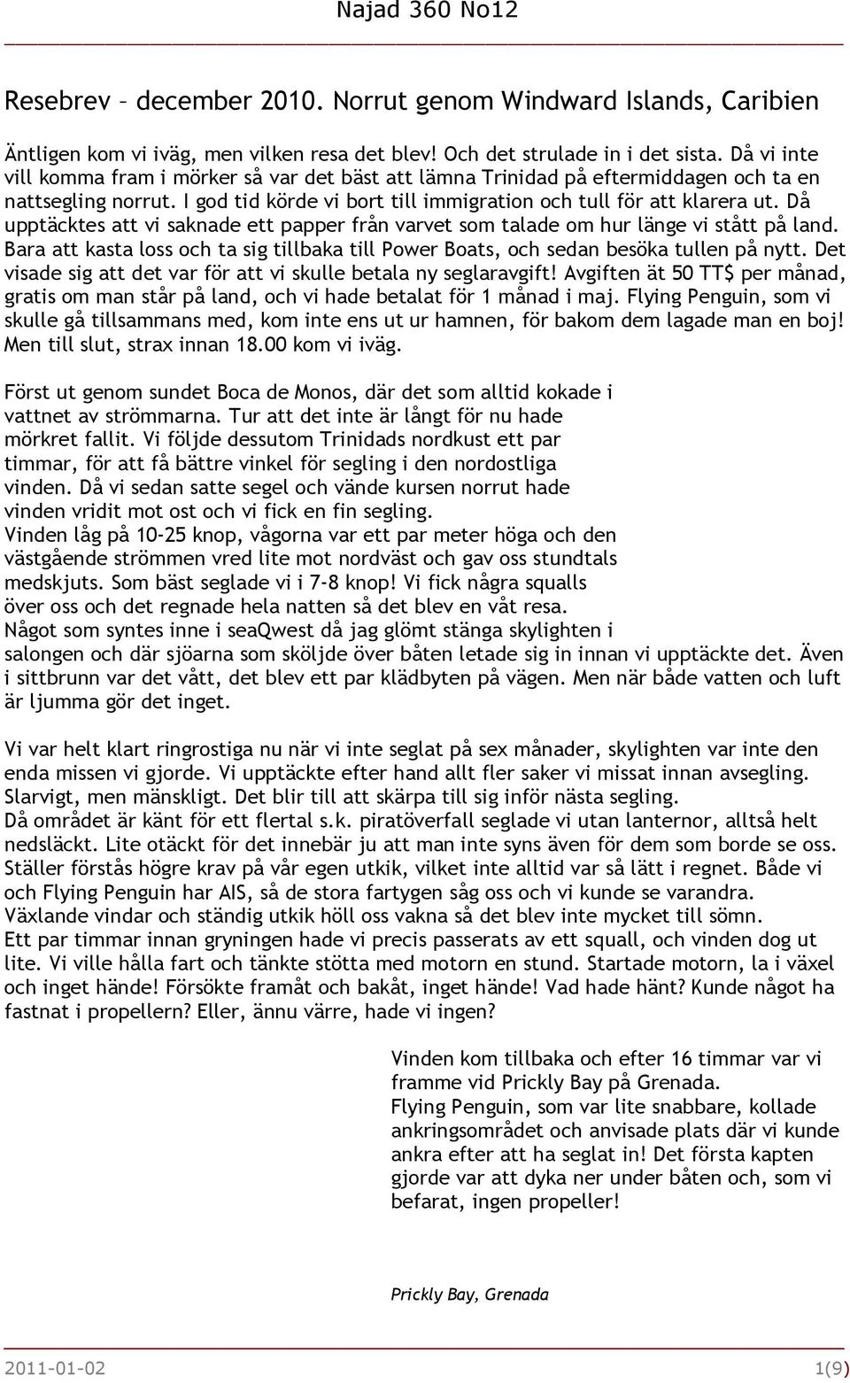 Då upptäcktes att vi saknade ett papper från varvet som talade om hur länge vi stått på land. Bara att kasta loss och ta sig tillbaka till Power Boats, och sedan besöka tullen på nytt.