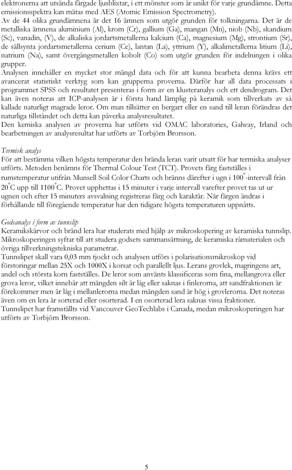 Det är de metalliska ämnena aluminium (Al), krom (Cr), gallium (Ga), mangan (Mn), niob (Nb), skandium (Sc), vanadin, (V), de alkaliska jordartsmetallerna kalcium (Ca), magnesium (Mg), strontium (Sr),