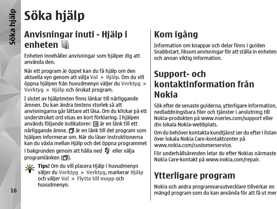 I slutet av hjälptexten finns länkar till närliggande ämnen. Du kan ändra textens storlek så att anvisningarna går lättare att läsa. Om du klickar på ett understruket ord visas en kort förklaring.