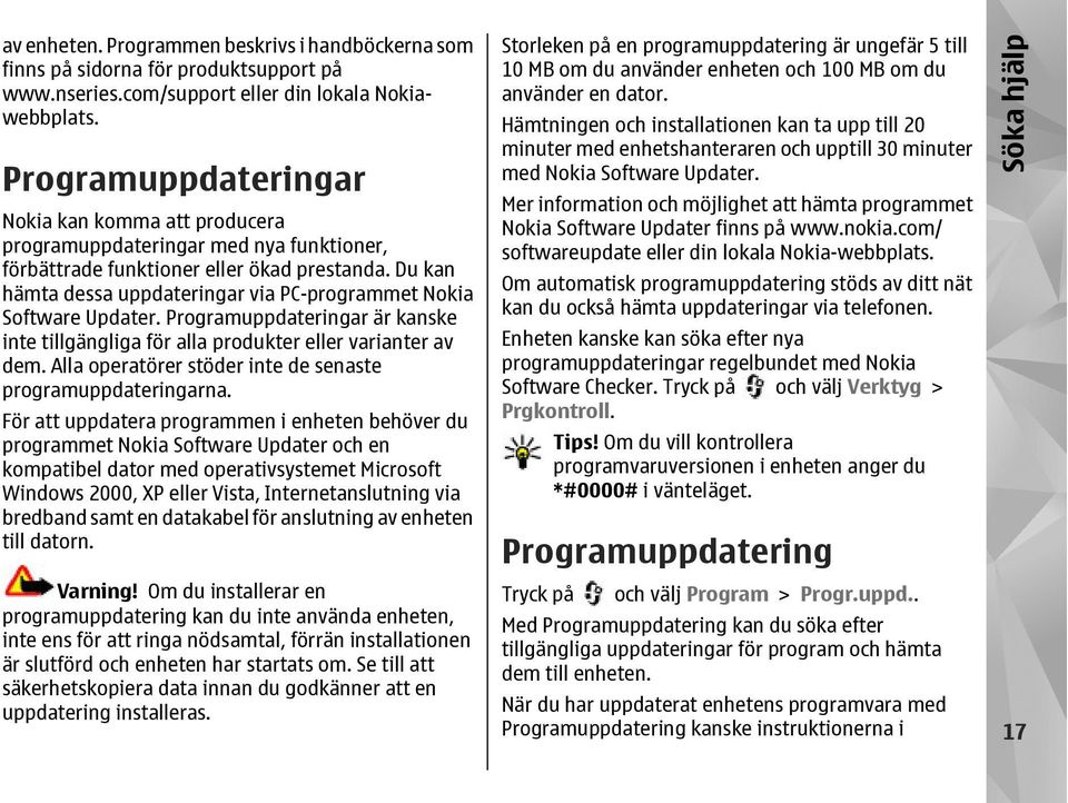 Du kan hämta dessa uppdateringar via PC-programmet Nokia Software Updater. Programuppdateringar är kanske inte tillgängliga för alla produkter eller varianter av dem.