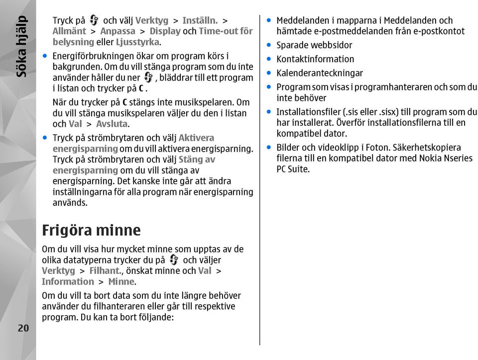 Om du vill stänga musikspelaren väljer du den i listan och Val > Avsluta. Tryck på strömbrytaren och välj Aktivera energisparning om du vill aktivera energisparning.