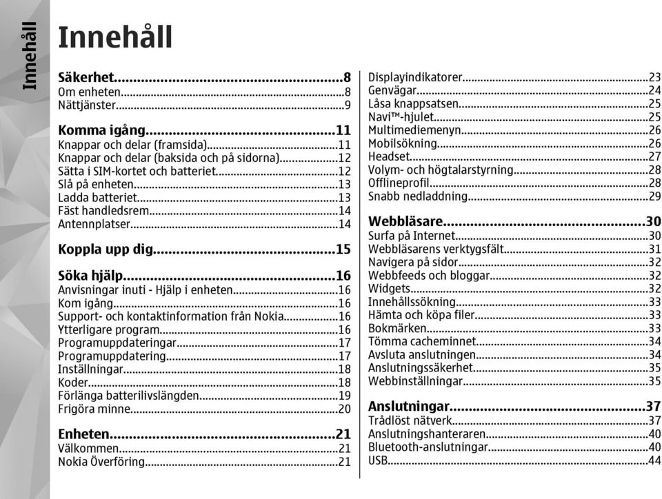 ..16 Support- och kontaktinformation från Nokia...16 Ytterligare program...16 Programuppdateringar...17 Programuppdatering...17 Inställningar...18 Koder...18 Förlänga batterilivslängden.