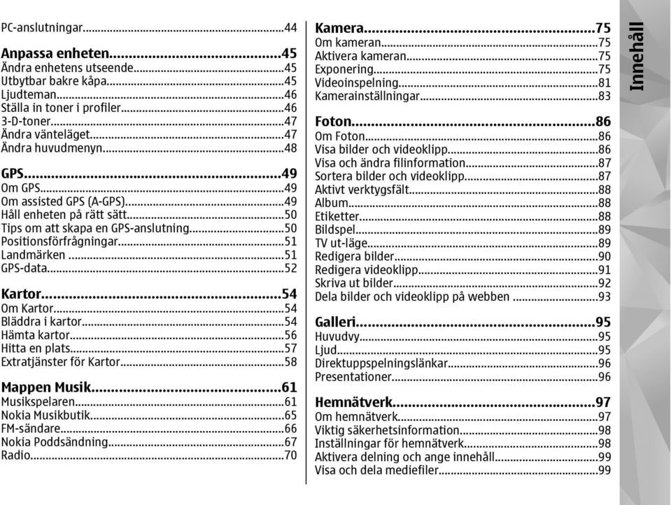 ..54 Om Kartor...54 Bläddra i kartor...54 Hämta kartor...56 Hitta en plats...57 Extratjänster för Kartor...58 Mappen Musik...61 Musikspelaren...61 Nokia Musikbutik...65 FM-sändare.