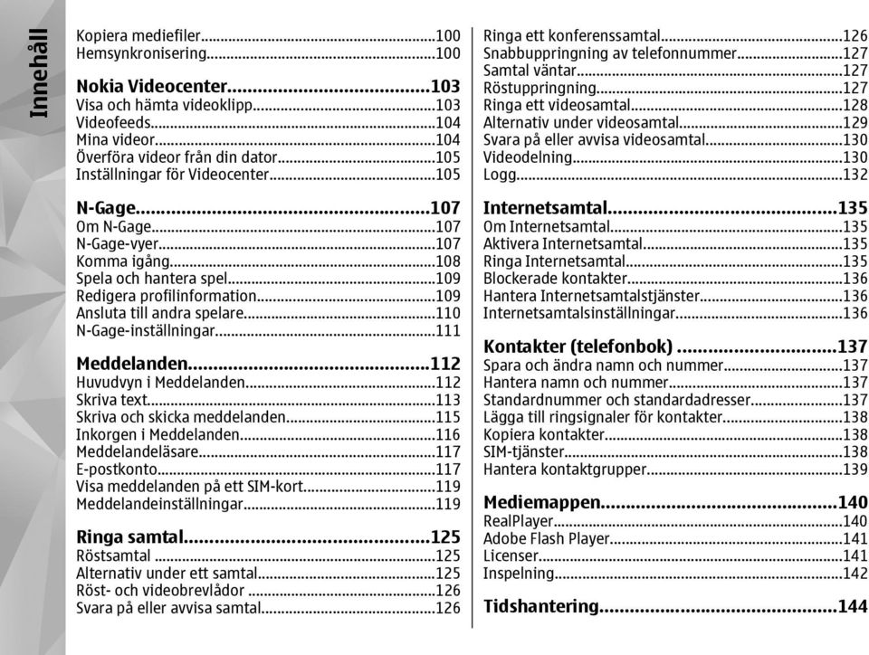 ..110 N-Gage-inställningar...111 Meddelanden...112 Huvudvyn i Meddelanden...112 Skriva text...113 Skriva och skicka meddelanden...115 Inkorgen i Meddelanden...116 Meddelandeläsare...117 E-postkonto.